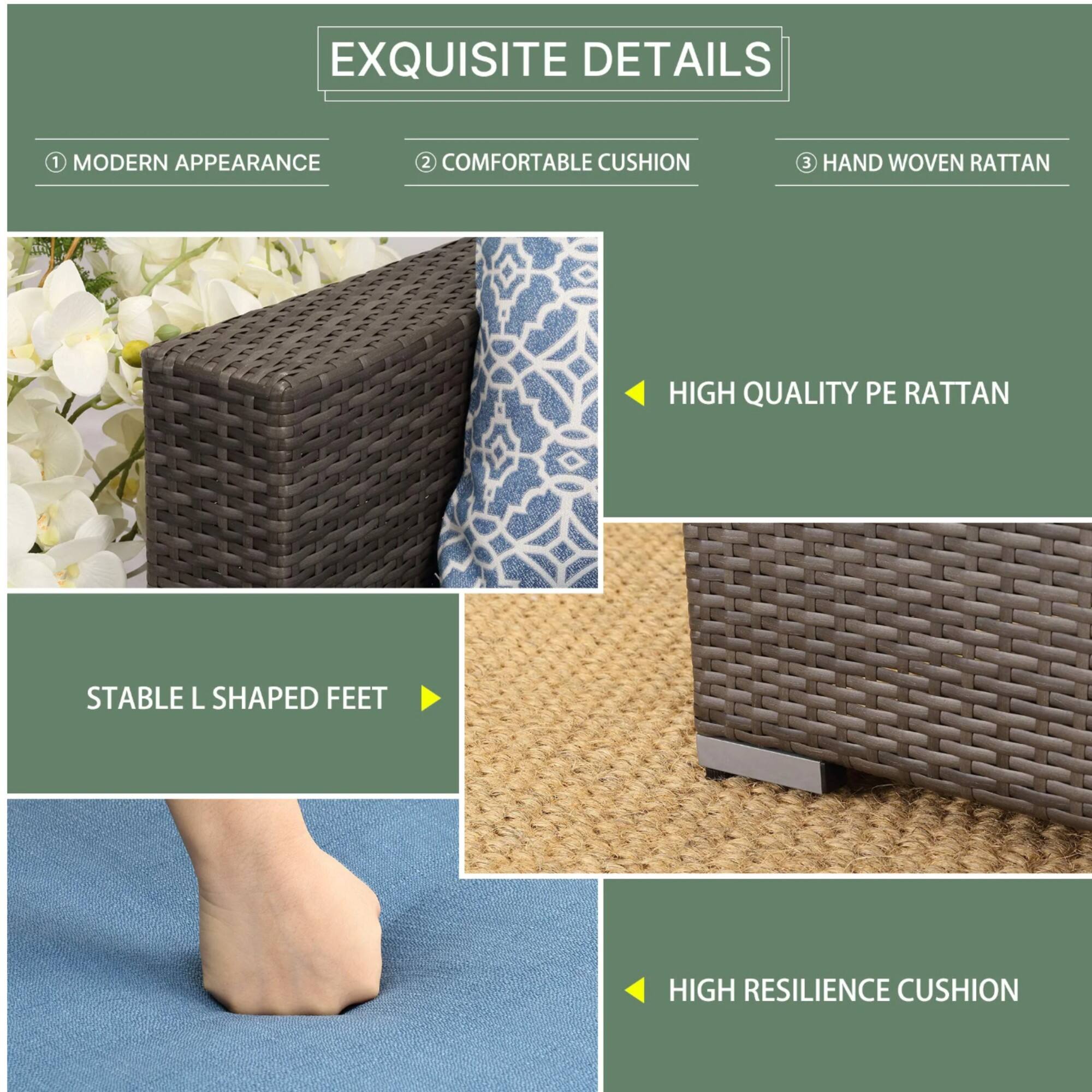 EXQUISITE DETAILS

1. MODERN APPEARANCE
2. COMFORTABLE CUSHION
3. HAND WOVEN RATTAN

- HIGH QUALITY PE RATTAN
- STABLE L SHAPED FEET
- HIGH RESILIENCE CUSHION
