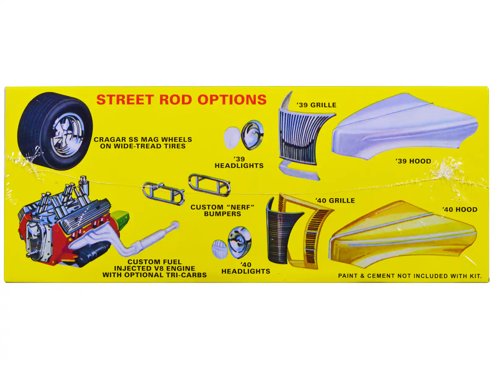 STREET ROD OPTIONS

- '39 GRILLE
- '39 HEADLIGHTS
- '39 HOOD
- CUSTOM "NERF" BUMPERS
- '40 GRILLE
- '40 HOOD
- CUSTOM FUEL INJECTED V8 ENGINE WITH OPTIONAL TRI-CARBS
- '40 HEADLIGHTS
- CRAGAR SS MAG WHEELS ON WIDE-TREAD TIRES

PAINT & CEMENT NOT INCLUDED WITH KIT.