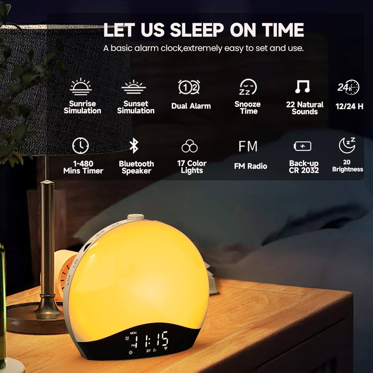 LET US SLEEP ON TIME  
A basic alarm clock, extremely easy to set and use.  

- Sunrise Simulation  
- Sunset Simulation  
- Dual Alarm  
- Snooze Time  
- 22 Natural Sounds  
- 12/24 H  
- 1-480 Mins Timer  
- Bluetooth  
- 17 Color Lights  
- FM Radio  
- Back-up CR 2032  
- Brightness  
- 20