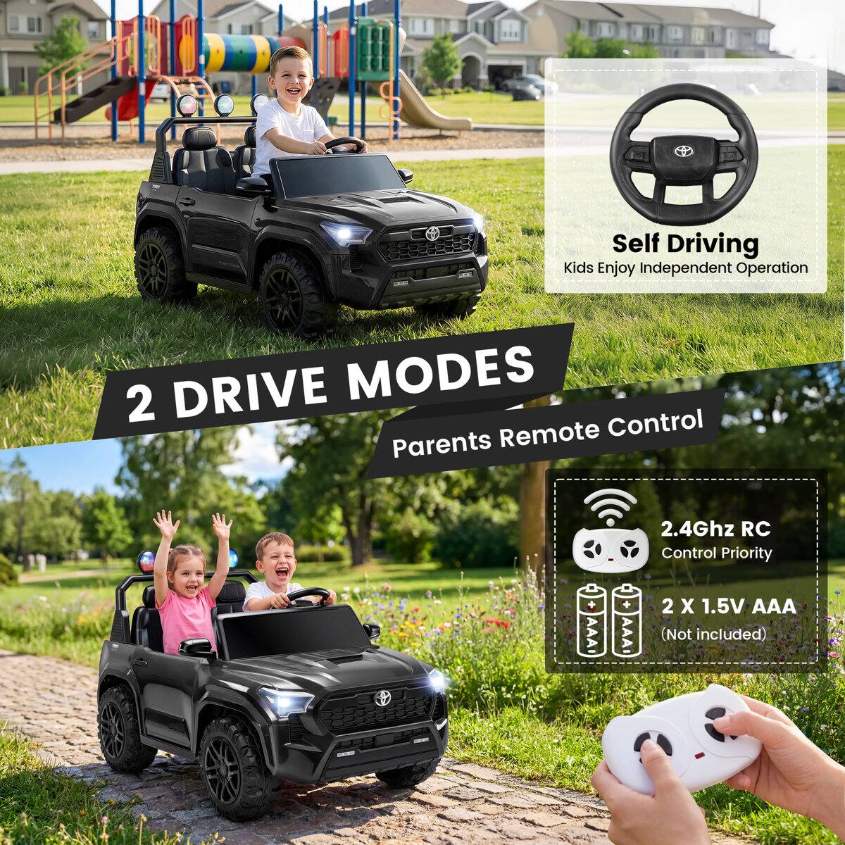 Self Driving Kids Enjoy Independent Operation

2 DRIVE MODES
Remote Control Parents

2.4Ghz RC Control Priority

2 X 1.5V AAA (Not included)