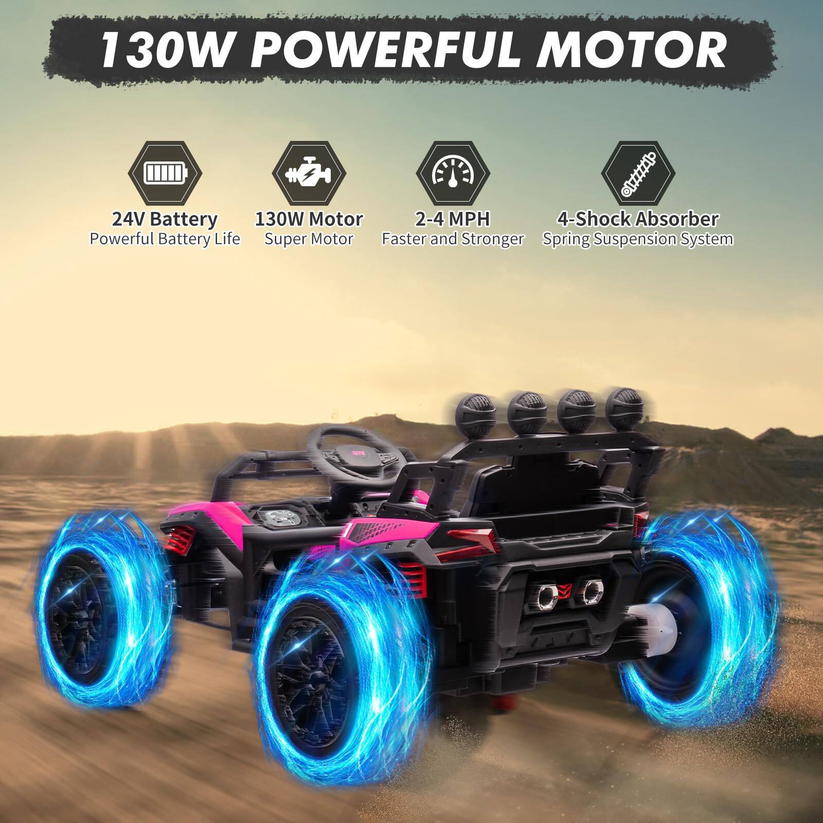 130W POWERFUL MOTOR

- 24V Battery
  - Powerful Battery Life

- 130W Motor
  - Super Motor

- 2-4 MPH
  - Faster and Stronger

- 4-Shock Absorber
  - Spring Suspension System