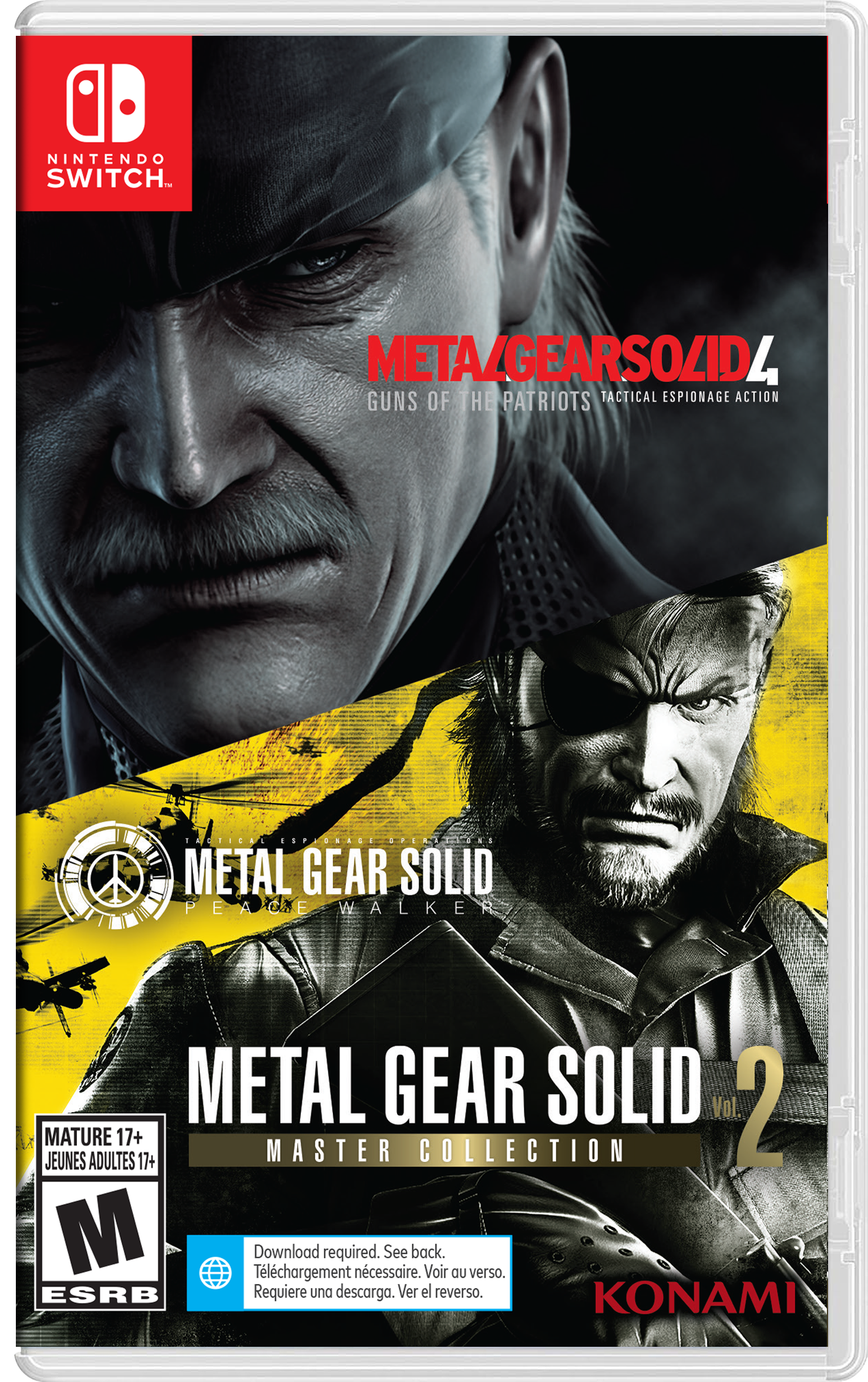 NINTENDO SWITCH

METAL GEAR SOLID 4 GUNS OF THE PATRIOTS TACTICAL ESPIONAGE ACTION

METAL GEAR SOLID PEACE WALKER

METAL GEAR SOLID Vol 2 MASTER COLLECTION

MATURE 17+ JEUNES ADULTES 17+ 

Download required. See back. Téléchargement nécessaire. Voir au verso. Requiere una descarga. Ver el reverso.

KONAMI - M (Mature 17+)