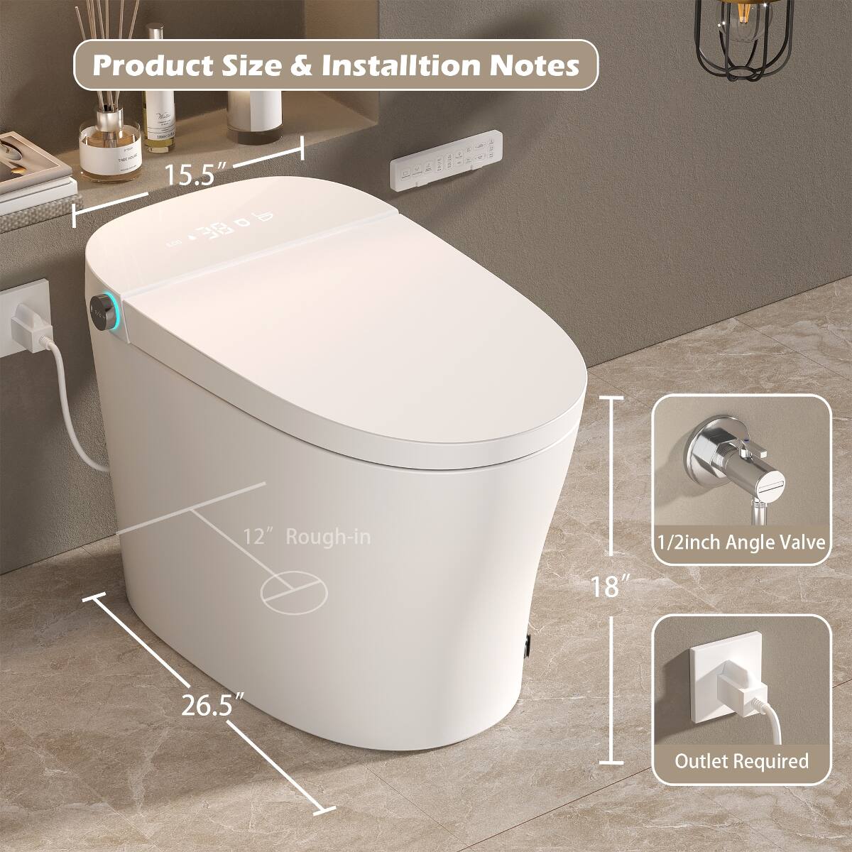 Product Size & Installation Notes

- NAT 15.5"
- ECO
- 12" Rough-in
- 1/2 inch Angle Valve 18"
- 26.5"
- Outlet Required