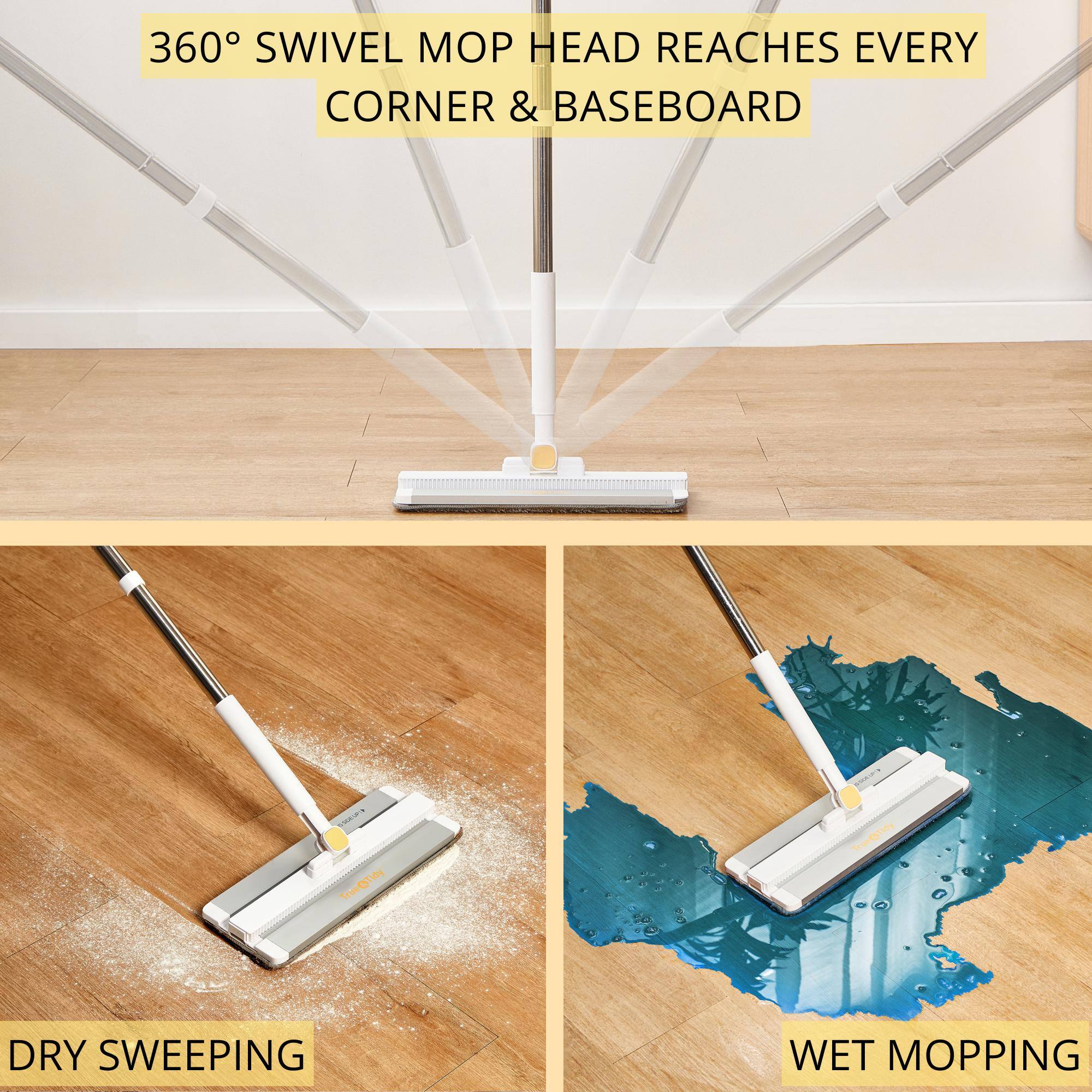 360° SWIVEL MOP HEAD REACHES EVERY CORNER & BASEBOARD

DRY SWEEPING

WET MOPPING