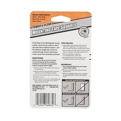 **BONDS PERMAXEXTLY**

**TOUGH & CLEAR MOUNTING TAPE SQUARES**

**Gorilla Tough Clear Mounting Tape Squares**

**TIPS FOR USE:**
- Provide a quick and easy way to hang and repair where traditional fasteners can't.
- This strong, industrial-strength tape conforms to rough surfaces and provides a crystal clear and weatherproof bond.

**DIRECTIONS:**
1. Clean the surface to be mounted and the back of the tape square.
2. Apply the tape square to the surface.
3. Press firmly to ensure a strong bond.

**IMPORTANT:**
- Surfaces must be clean and dry.
- Apply to surfaces that are smooth and flat.
- Do not use on painted or unpainted wood, metal, or plastic.

**MADE IN CHINA BY THE GORILLA GLUE CO.**

**www.gorillaglue.com**

**1-800-888-5007**

**0 752427 60672 3**