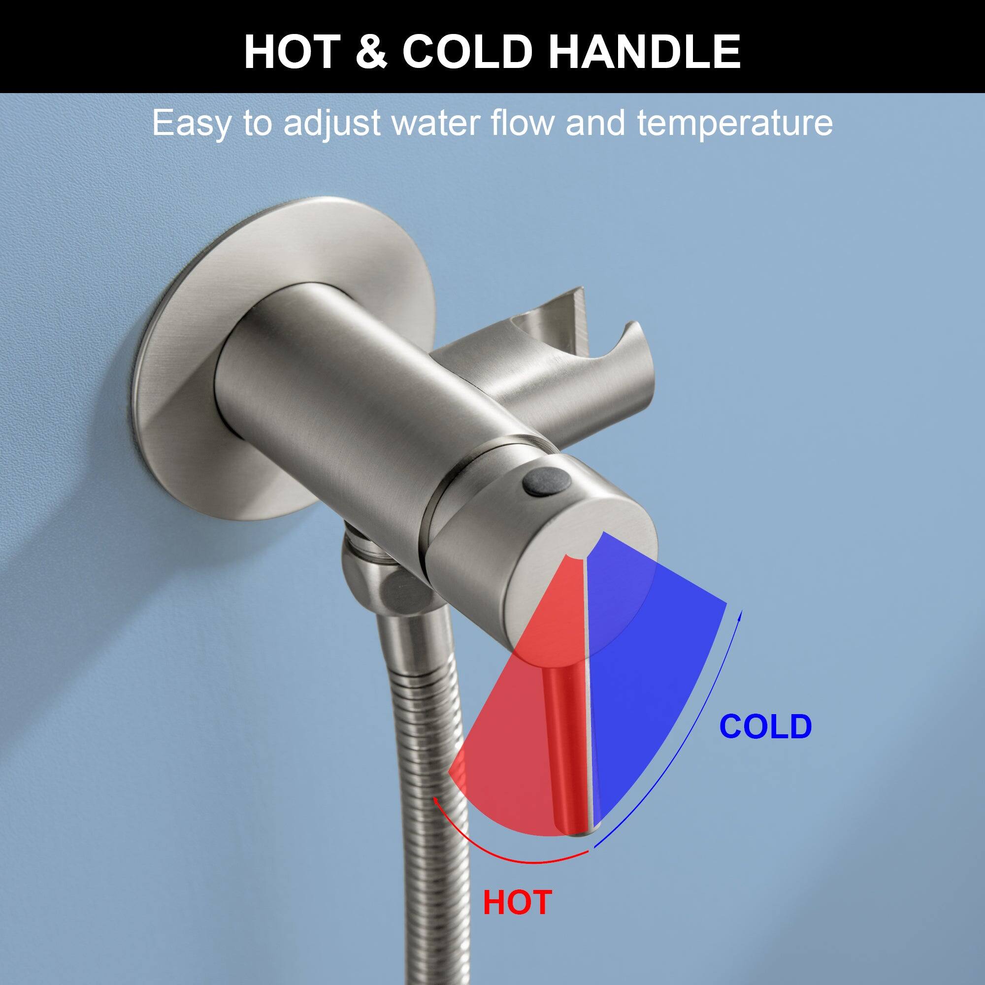 HOT & COLD HANDLE  
Easy to adjust water flow and temperature