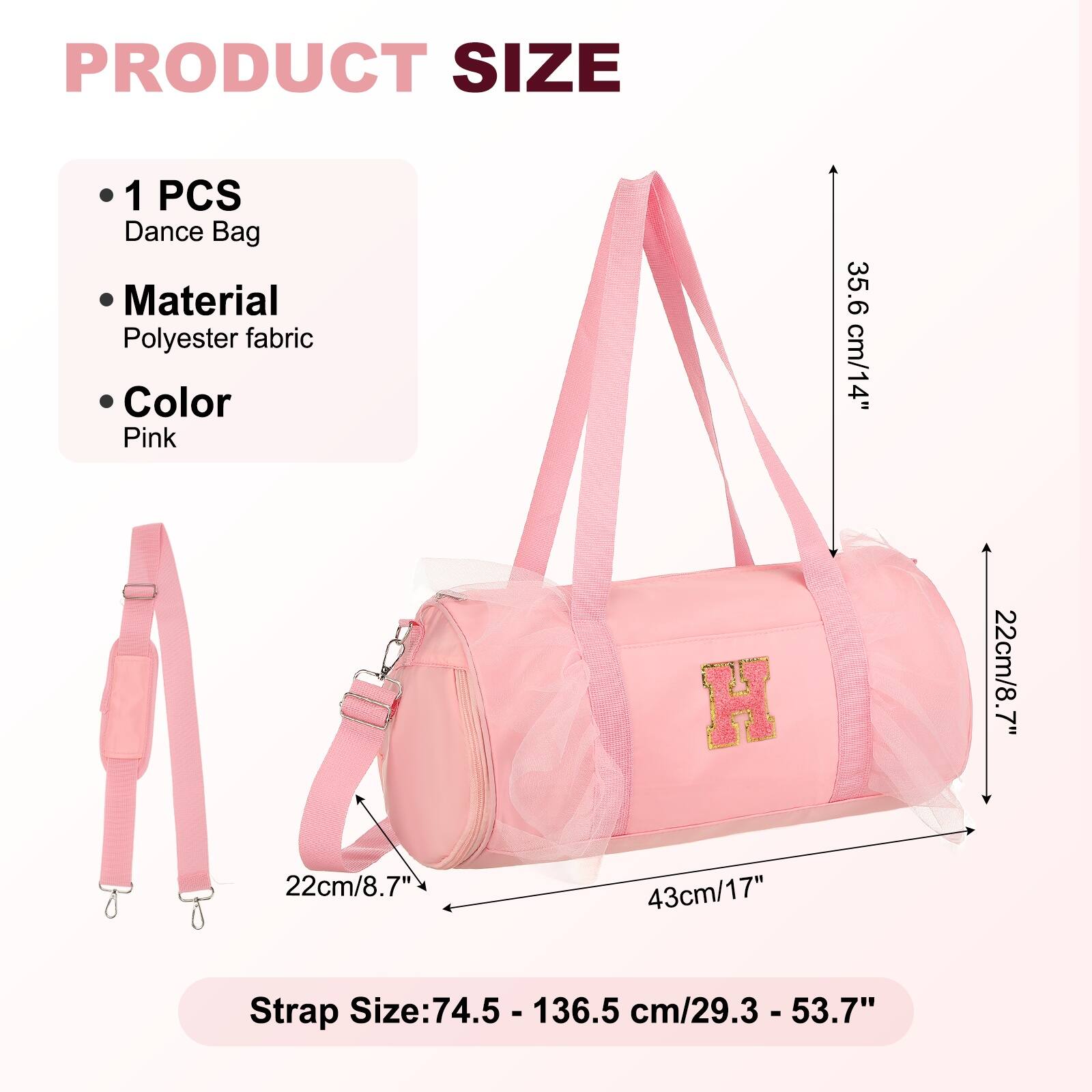 PRODUCT SIZE

- 1 PCS Dance Bag
- Material: Polyester fabric
- Color: Pink

Dimensions:
- Height: 35.6 cm/14"
- Width: 22 cm/8.7"
- Depth: 22 cm/8.7"
- Length: 43 cm/17"

Strap Size: 74.5 - 136.5 cm/29.3 - 53.7"