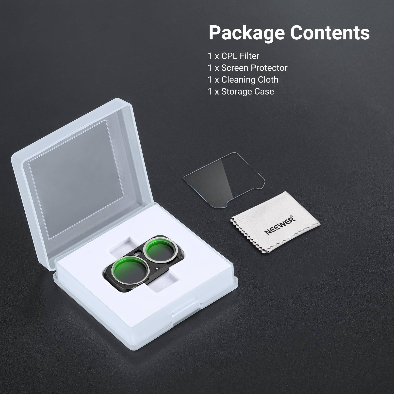 Package Contents  
1 x CPL Filter  
1 x Screen Protector  
1 x Cleaning Cloth  
1 x Storage Case  

NEEWER