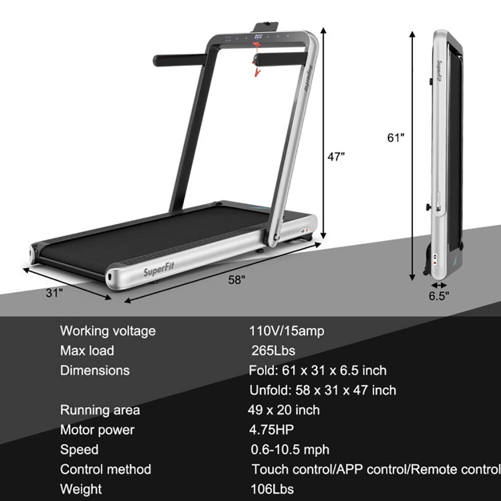 - SuperFit
- Working voltage: 110V/15amp
- Max load: 265Lbs
- Dimensions:
  - Fold: 61 x 31 x 6.5 inch
  - Unfold: 58 x 31 x 47 inch
- Running area: 49 x 20 inch
- Motor power: 4.75HP
- Speed: 0.6-10.5 mph
- Control method: Touch control/APP control/Remote control
- Weight: 106Lbs