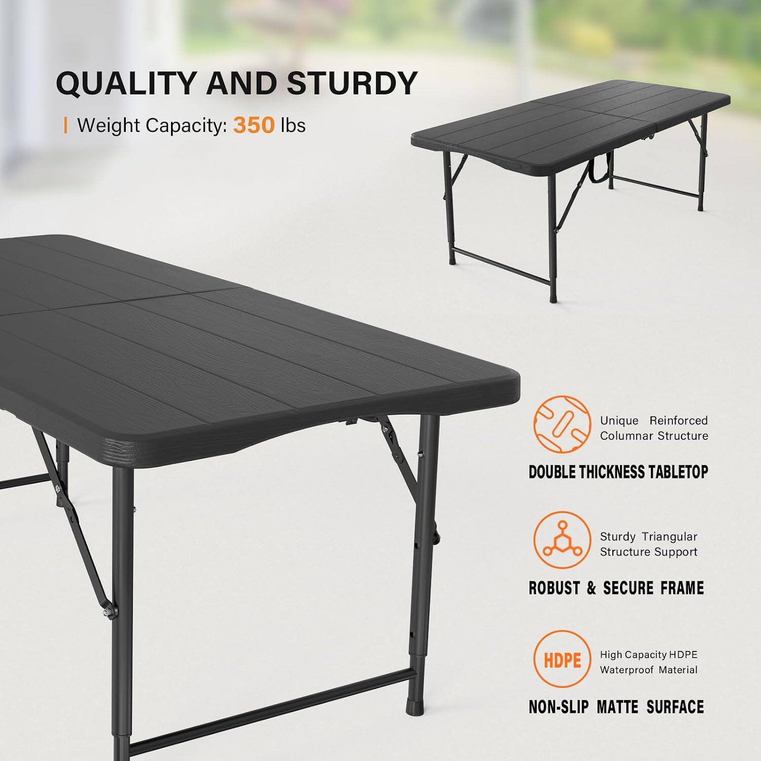 QUALITY AND STURDY  
Weight Capacity: 350 lbs

Unique Reinforced Columnar Structure  
DOUBLE THICKNESS TABLETOP  
Sturdy Triangular Structure Support  
ROBUST & SECURE FRAME  
High Capacity HDPE Waterproof Material  
NON-SLIP MATTE SURFACE