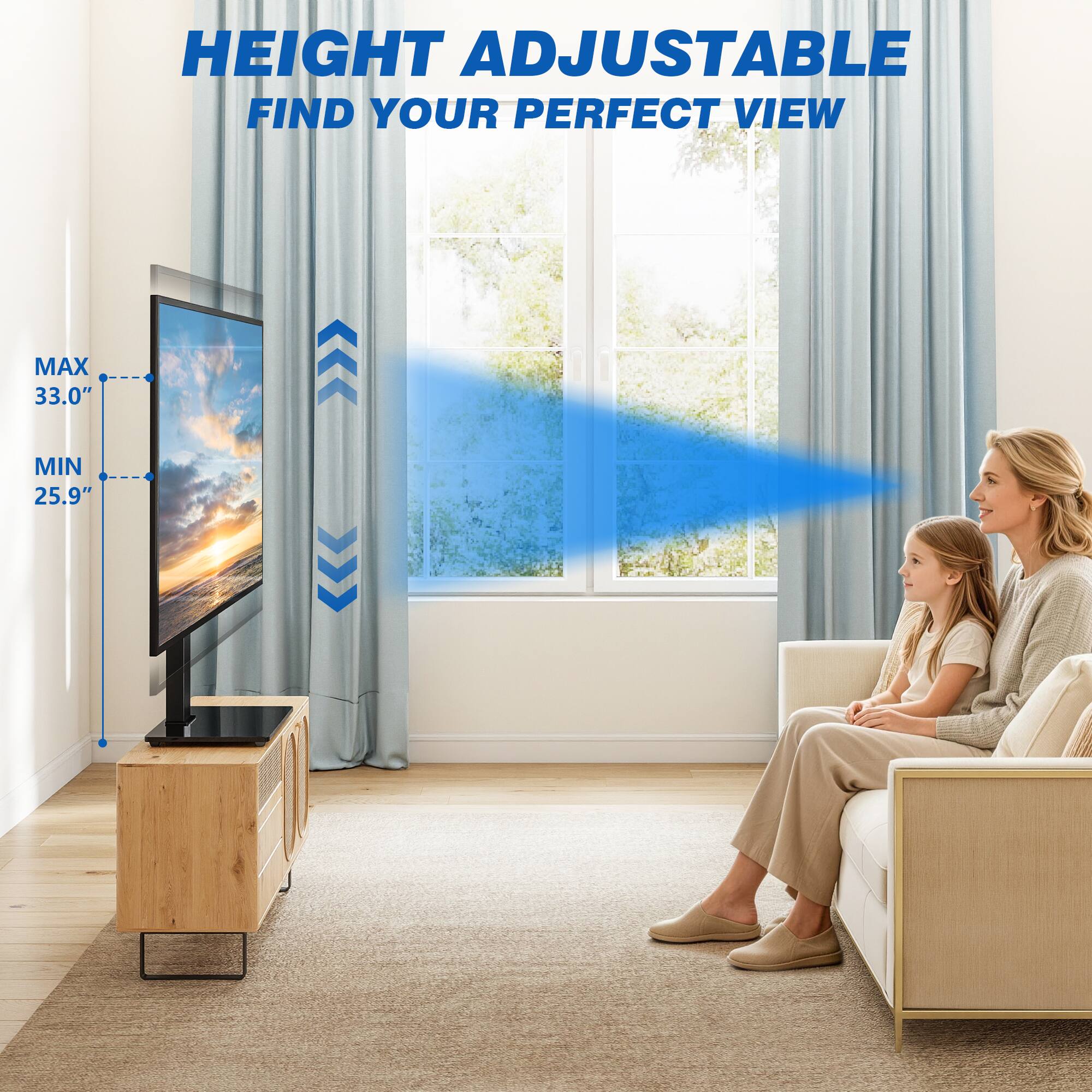 HEIGHT ADJUSTABLE  
FIND YOUR PERFECT VIEW  
MAX 33.0"  
MIN 25.9"