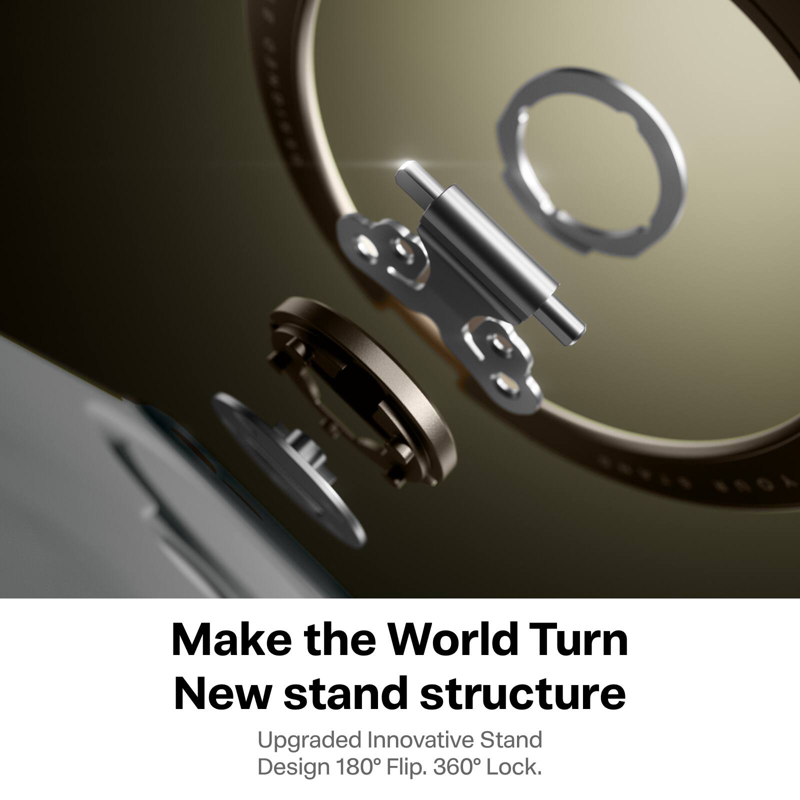 Make the World Turn  
New stand structure  
Upgraded Innovative Stand Design 180° Flip. 360° Lock.
