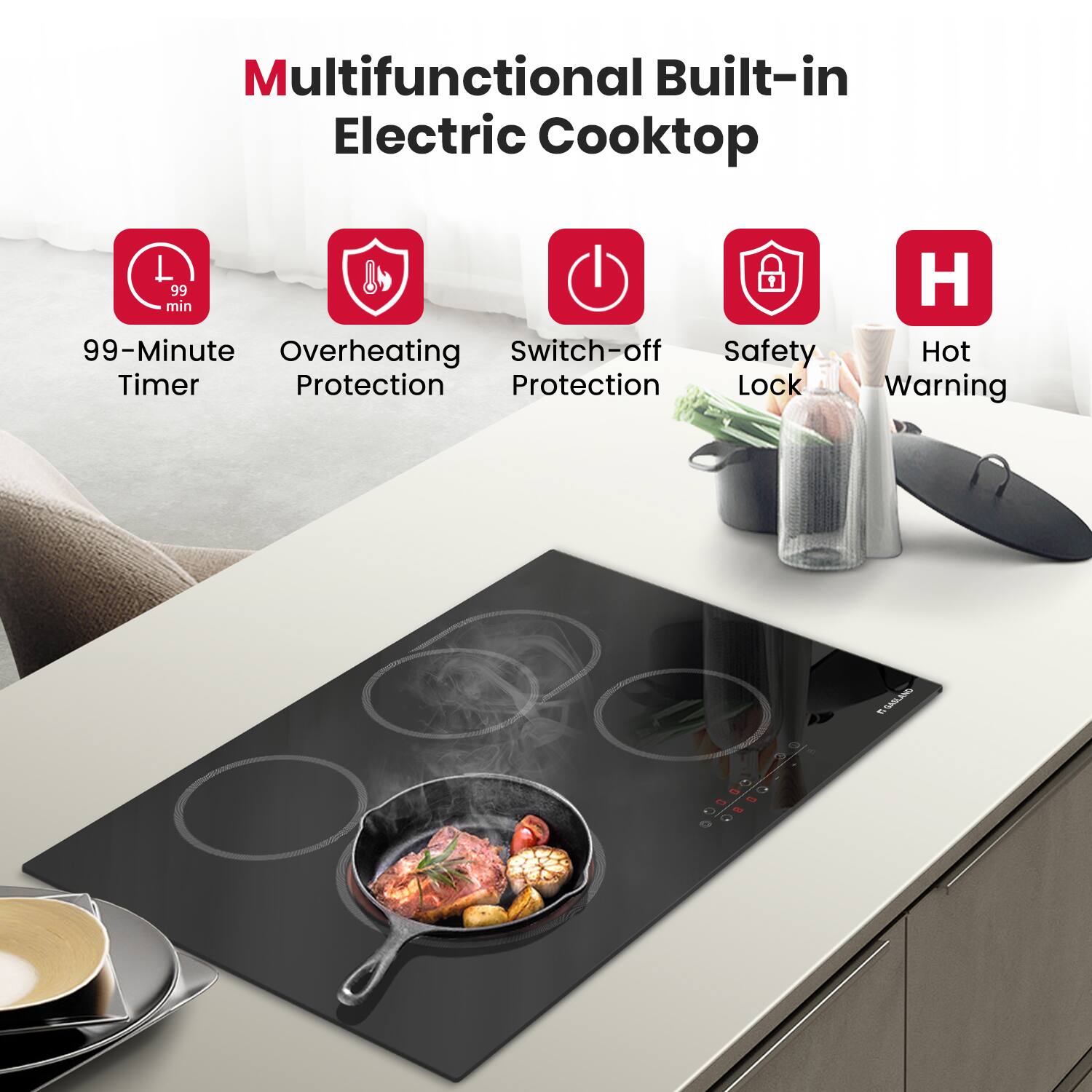 Multifunctional Built-in Electric Cooktop

- 99-Minute Timer
- Overheating Protection
- Switch-off Protection
- Safety Lock
- Hot Warning