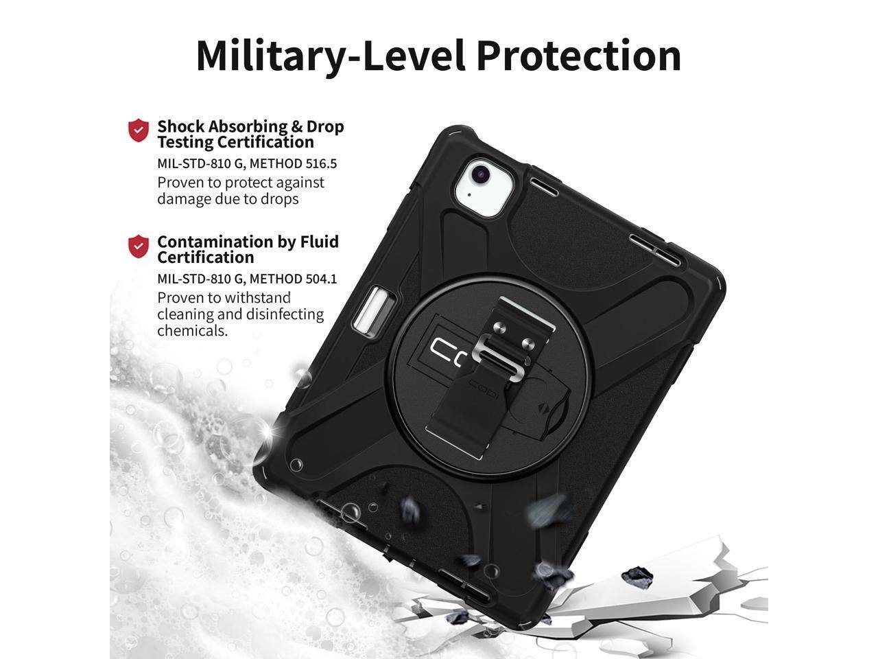 Military-Level Protection

- Shock Absorbing & Drop Testing Certification  
  MIL-STD-810 G, METHOD 516.5  
  Proven to protect against damage due to drops

- Contamination by Fluid Certification  
  MIL-STD-810 G, METHOD 504.1  
  Proven to withstand cleaning and disinfecting chemicals.