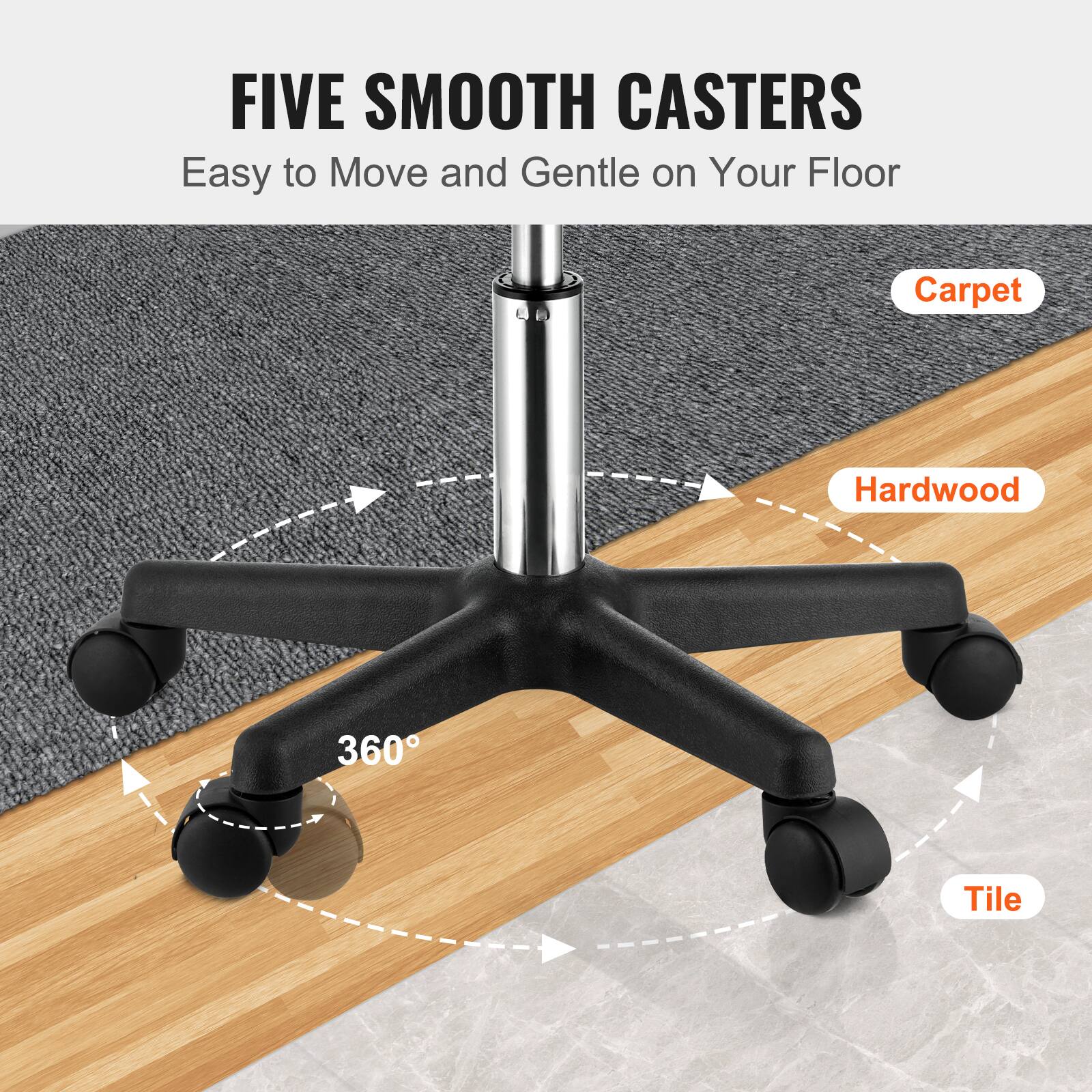 FIVE SMOOTH CASTERS
Easy to Move and Gentle on Your Floor
Carpet
Hardwood
360°
Tile