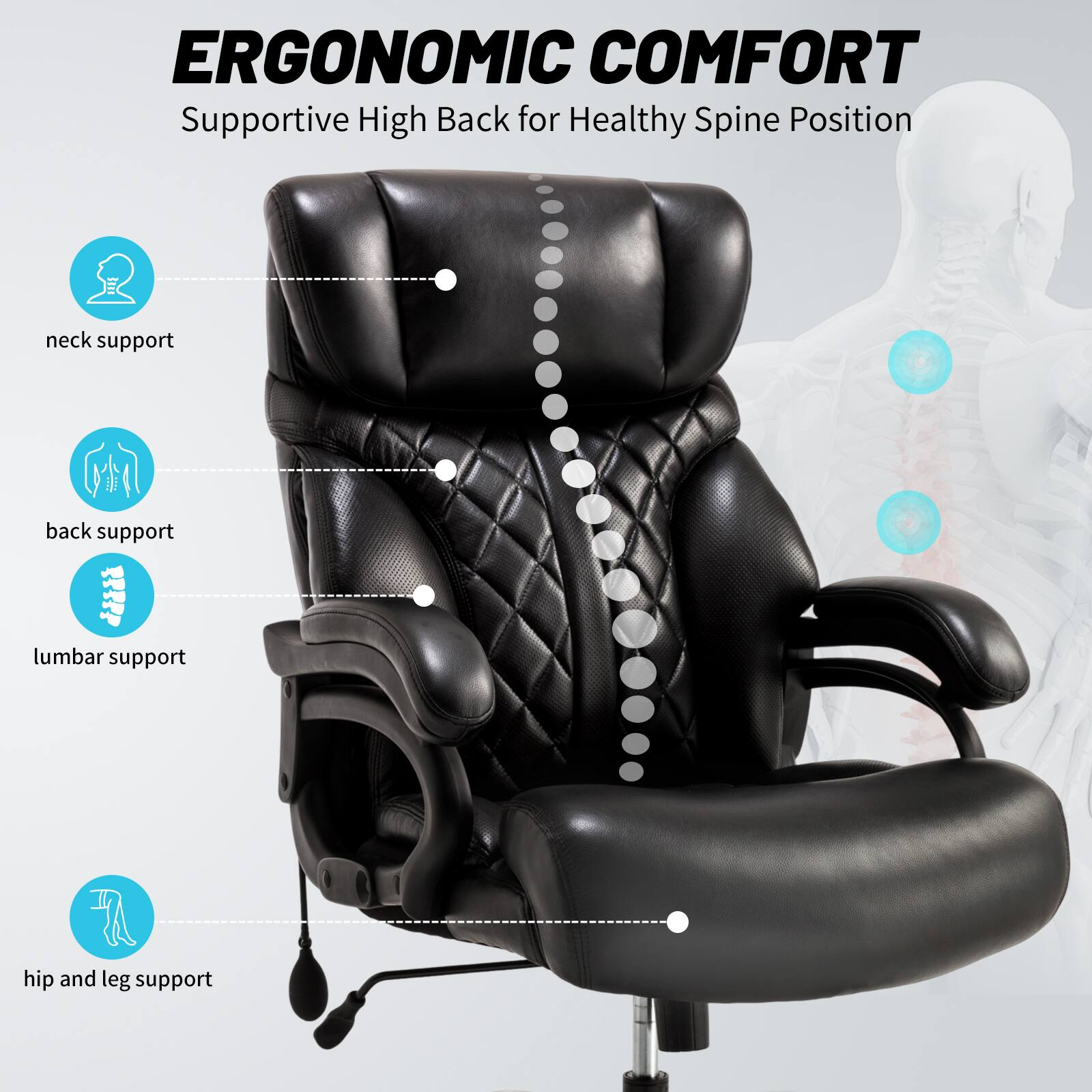 ERGONOMIC COMFORT  
Supportive High Back for Healthy Spine Position  

- neck support  
- back support  
- lumbar support  
- hip and leg support
