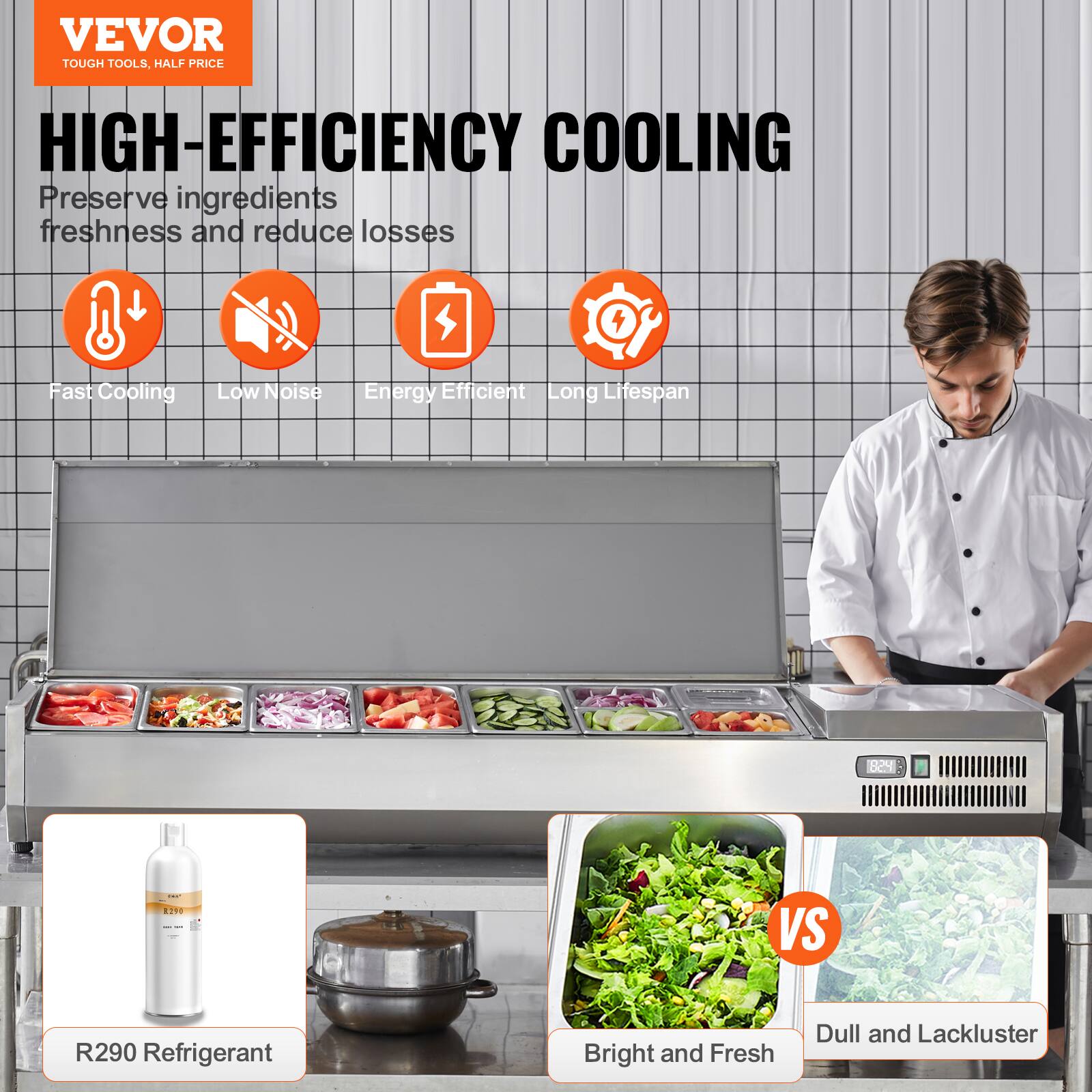 VEVOR  
TOUGH TOOLS, HALF PRICE  

HIGH-EFFICIENCY COOLING  
Preserve ingredients freshness and reduce losses  

- Fast Cooling  
- Low Noise  
- Energy Efficient  
- Long Lifespan  

R290 Refrigerant  

Bright and Fresh  
VS  
Dull and Lackluster