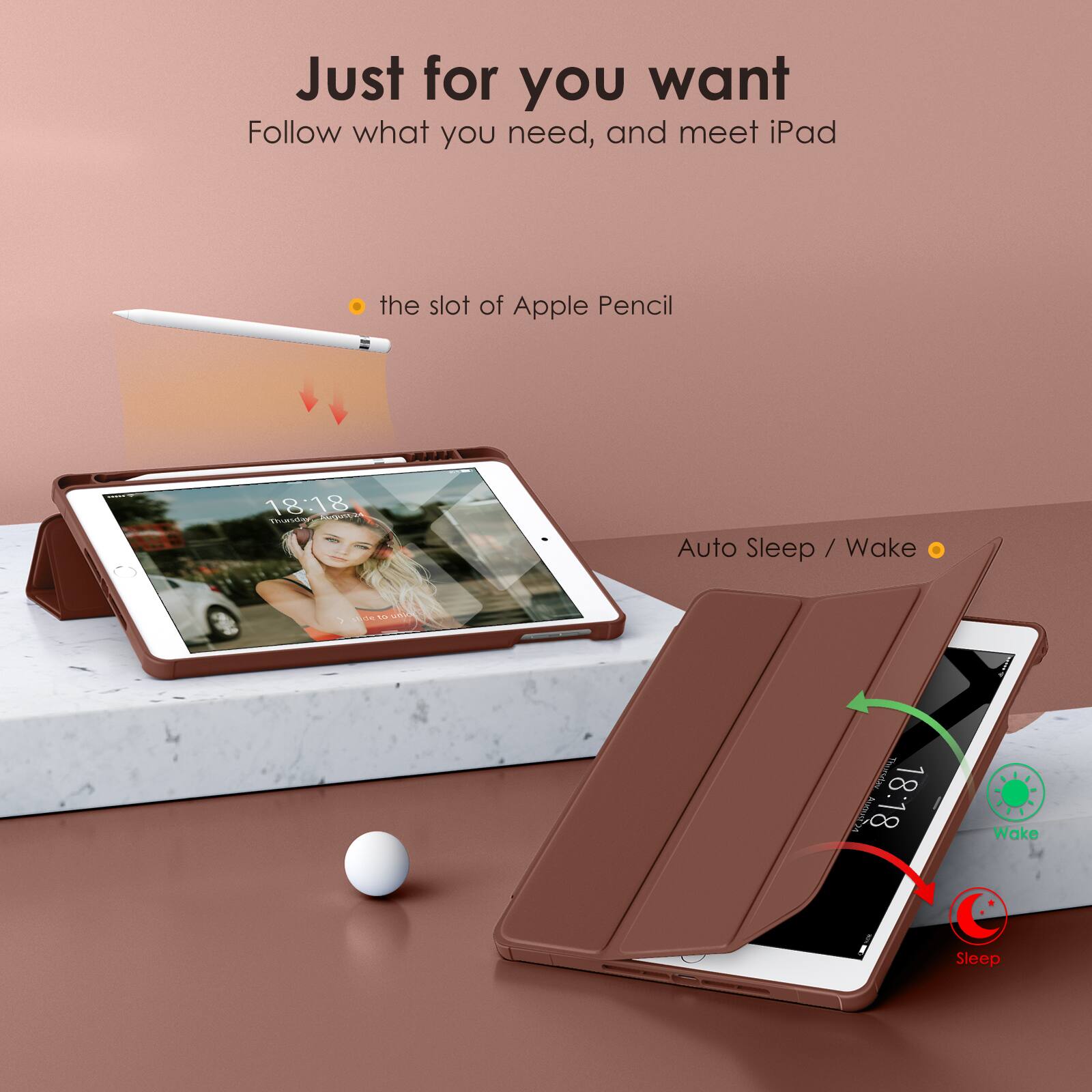 Just for you want  
Follow what you need, and meet iPad

- the slot of Apple Pencil

Auto Sleep / Wake

18:18  
Wake

18:18  
Sleep