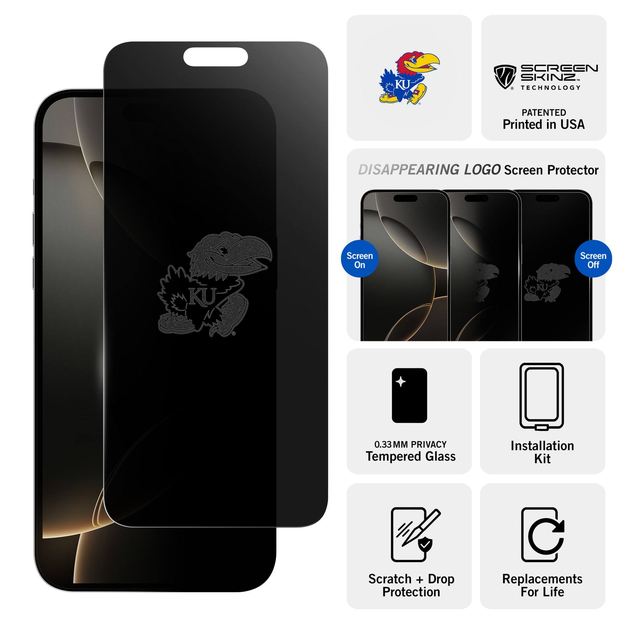 KU SCREEN SKINZ TECHNOLOGY  
PATENTED  
Printed in USA  

DISAPPEARING LOGO Screen Protector  
Screen On  
Screen Off  

0.33MM PRIVACY Tempered Glass  
Installation Kit  
Scratch + Drop Protection  
Replacements For Life