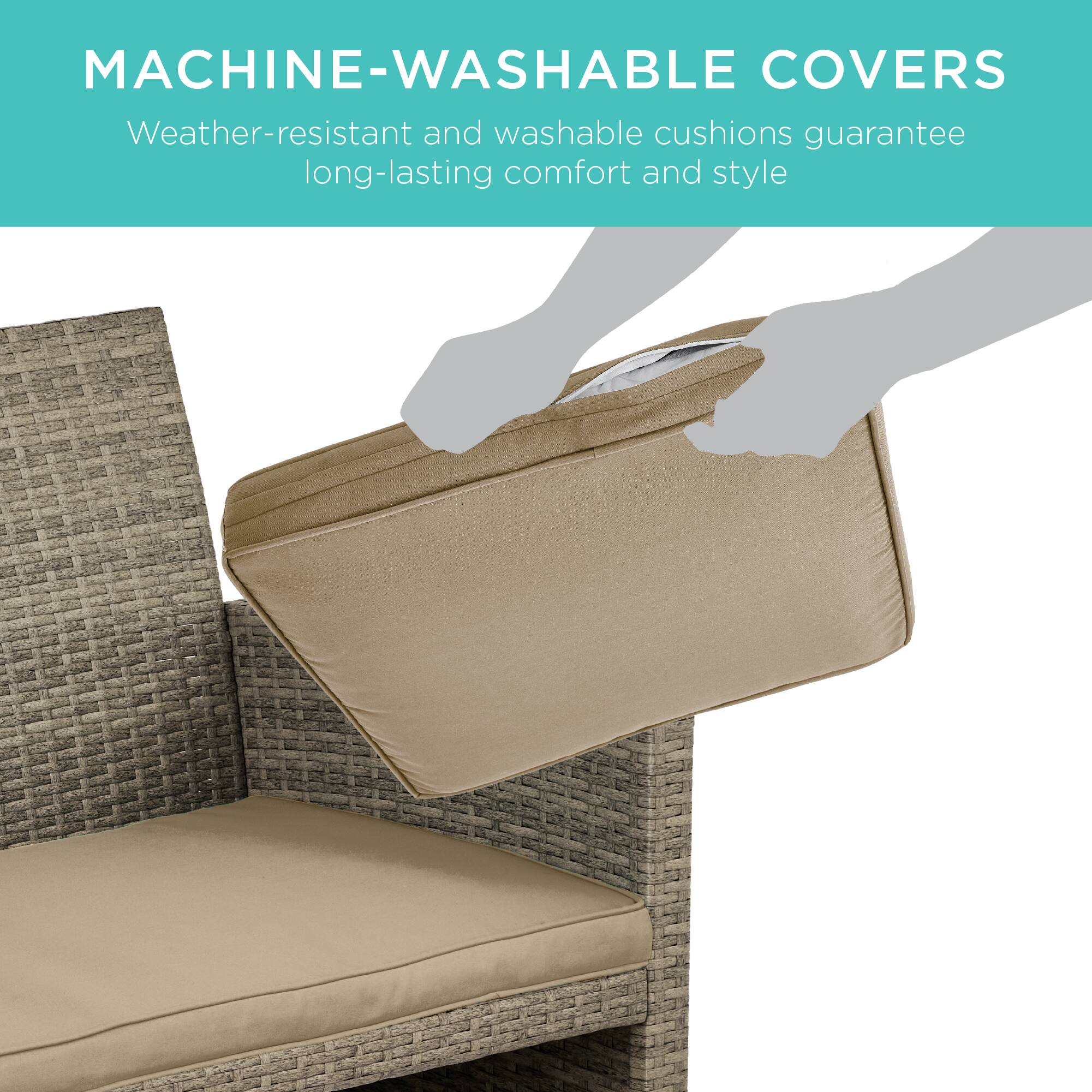 MACHINE-WASHABLE COVERS  
Weather-resistant and washable cushions guarantee long-lasting comfort and style