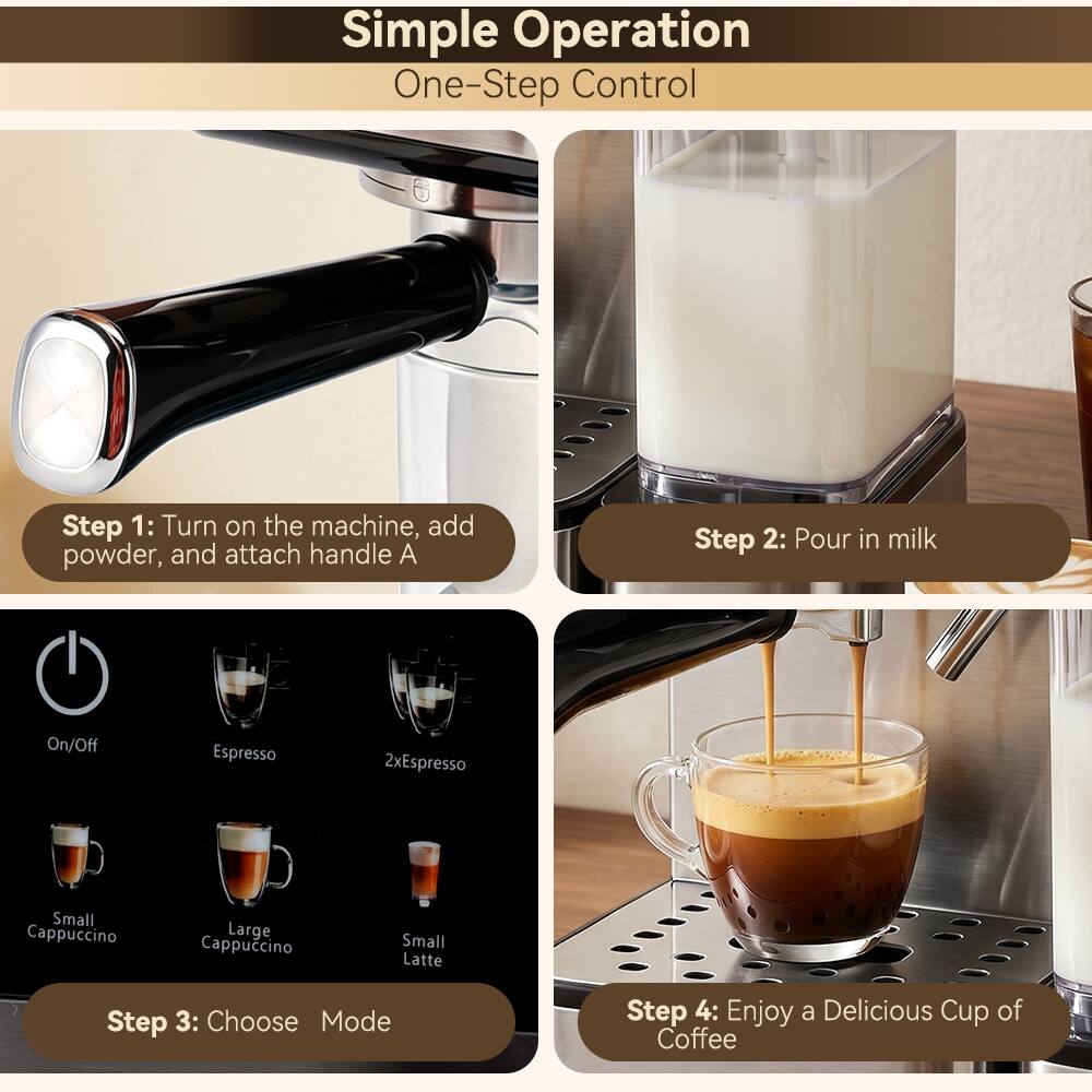 Simple Operation  
One-Step Control

Step 1: Turn on the machine, add powder, and attach handle A

Step 2: Pour in milk

On/Off  
Espresso  
2xEspresso  
Small Cappuccino  
Large Cappuccino  
Small Latte

Step 3: Choose Mode

Step 4: Enjoy a Delicious Cup of Coffee