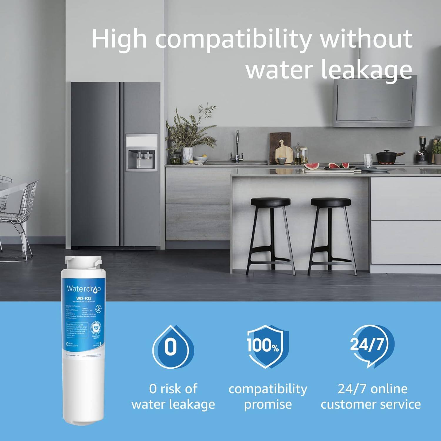 High compatibility without water leakage

Waterdrop WD-F22

0 risk of water leakage

100% compatibility promise

24/7 online customer service
