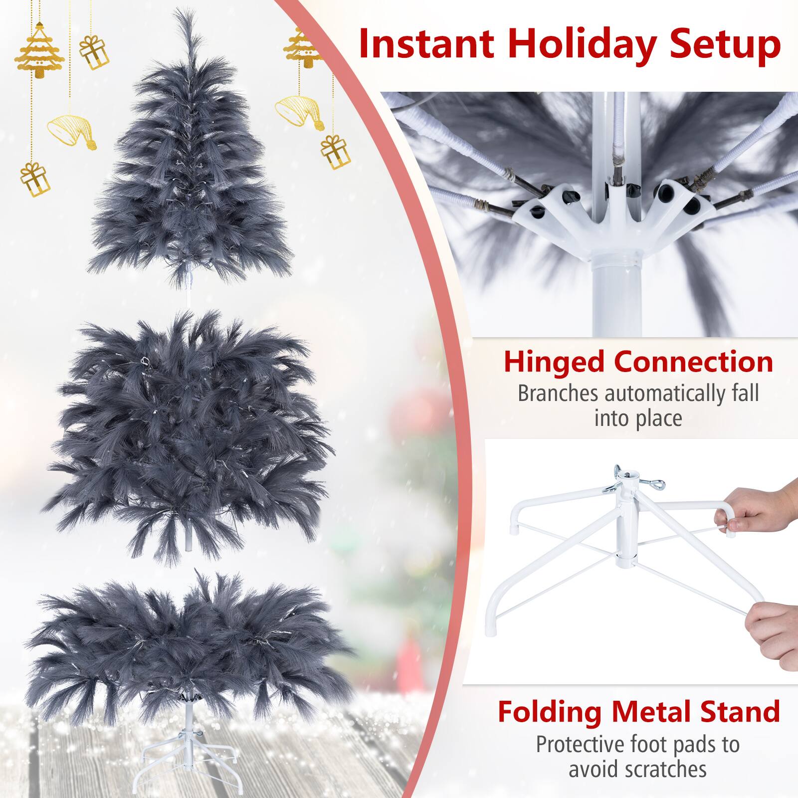 Instant Holiday Setup

Hinged Connection  
Branches automatically fall into place

Folding Metal Stand  
Protective foot pads to avoid scratches