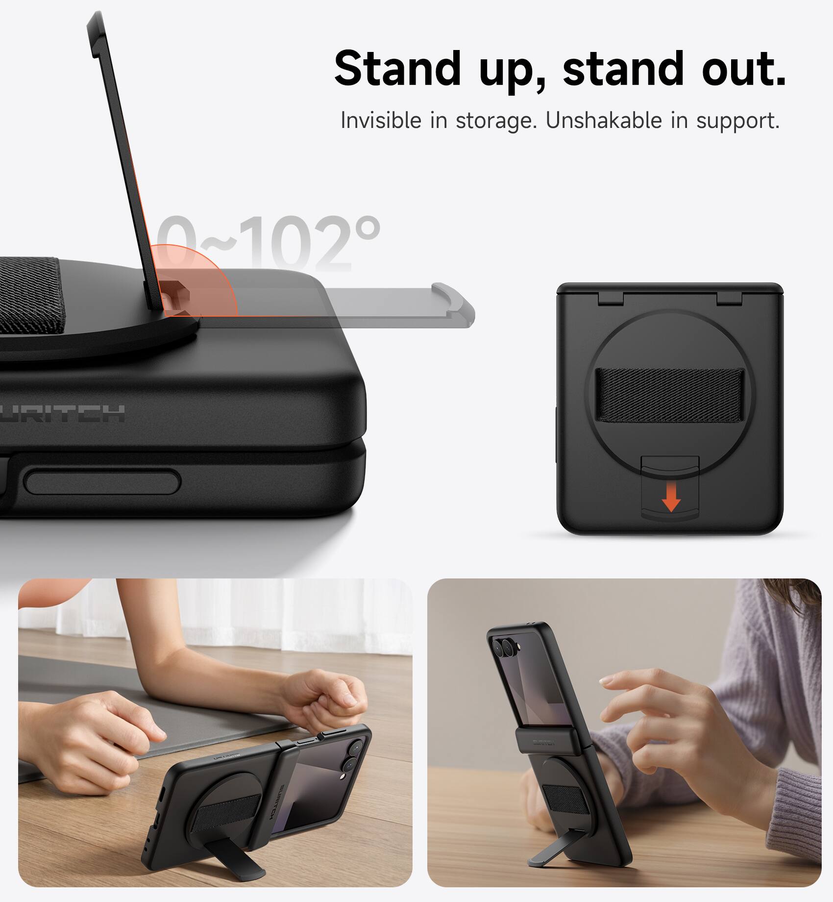 Stand up, stand out.  
Invisible in storage. Unshakable in support.  
0~102°