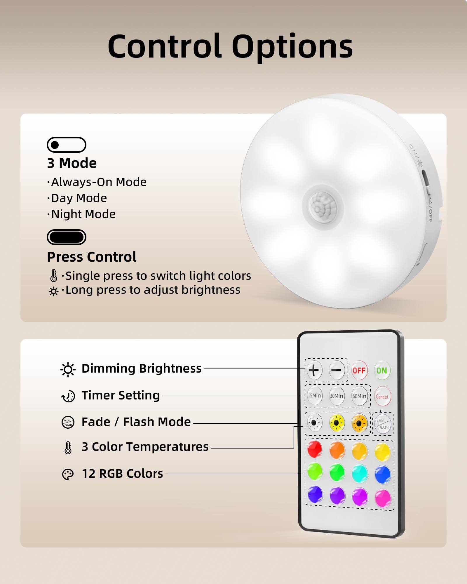 Control Options

3 Mode
- Always-On Mode
- Day Mode
- Night Mode

Press Control
- Single press to switch light colors
- Long press to adjust brightness

Dimming Brightness
Timer Setting
Fade / Flash Mode
3 Color Temperatures
12 RGB Colors
