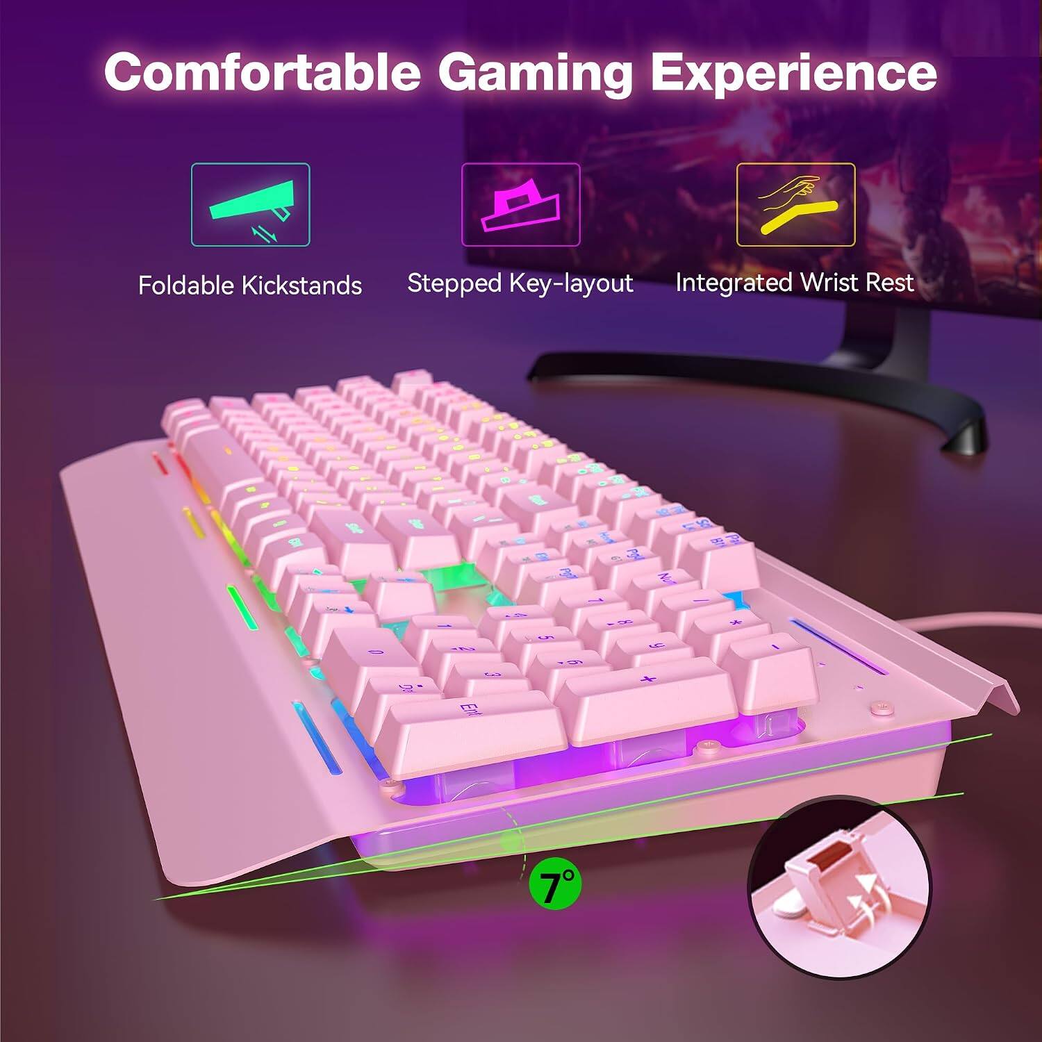 Comfortable Gaming Experience

Foldable Kickstands
Stepped Key-layout
Integrated Wrist Rest

5

5
I
O 7