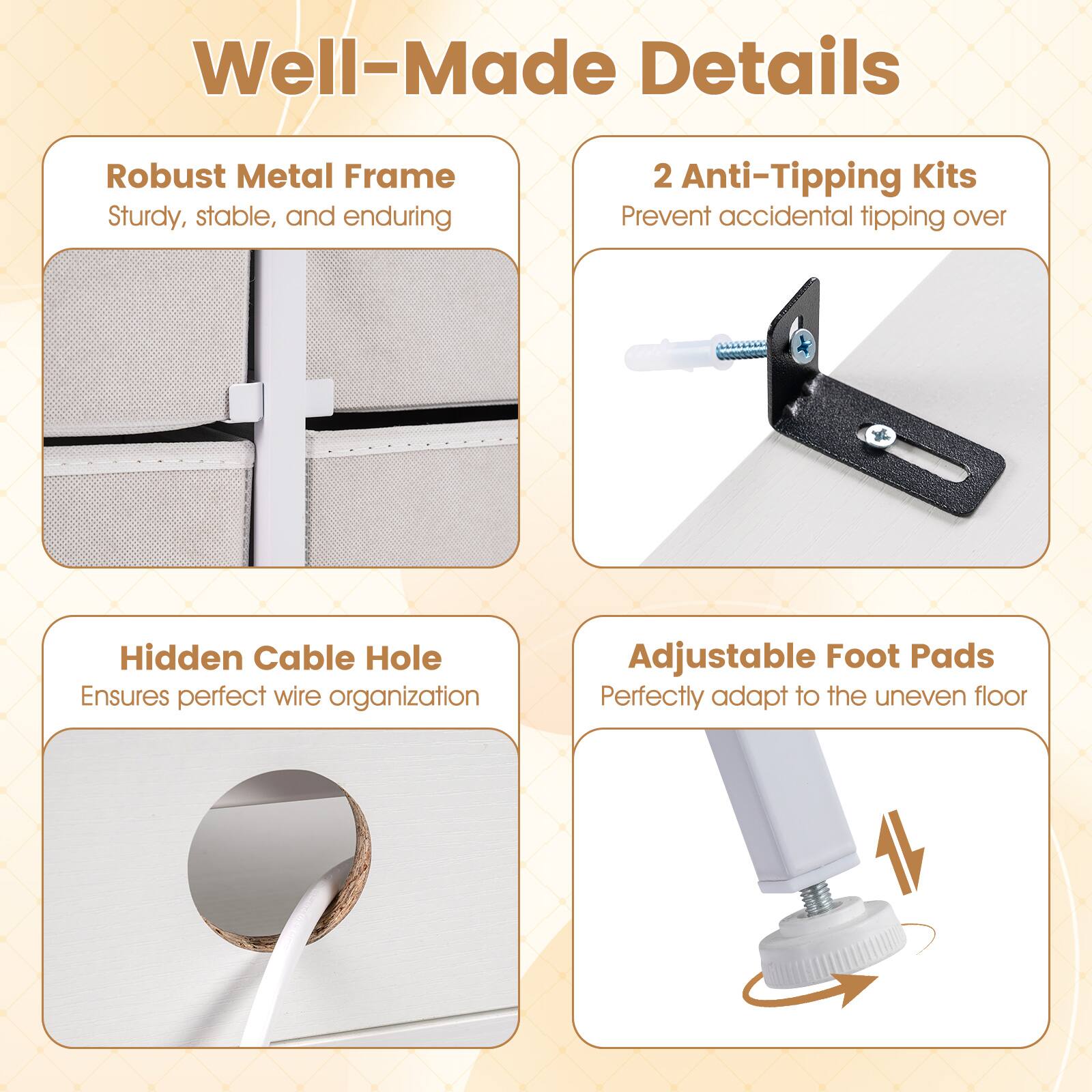 Well-Made Details

- Robust Metal Frame
  - Sturdy, stable, and enduring

- 2 Anti-Tipping Kits
  - Prevent accidental tipping over

- Hidden Cable Hole
  - Ensures perfect wire organization

- Adjustable Foot Pads
  - Perfectly adapt to the uneven floor