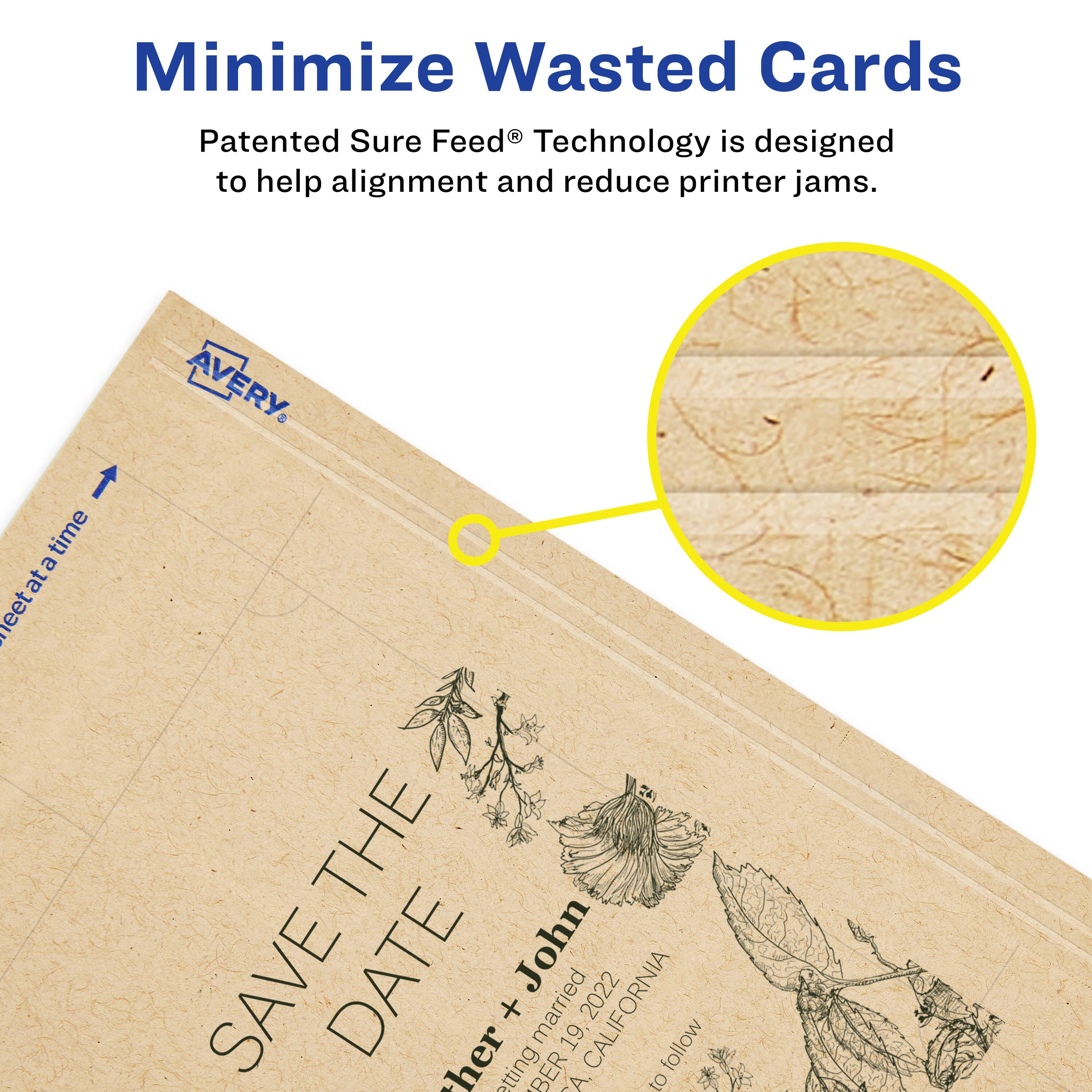 Minimize Wasted Cards

Patented Sure Feed® Technology is designed to help alignment and reduce printer jams.

AVERY

SAVE THE DATE

Mother + John
Married 19. February 2022
CALIFORNIA
follow @ther etting BER A