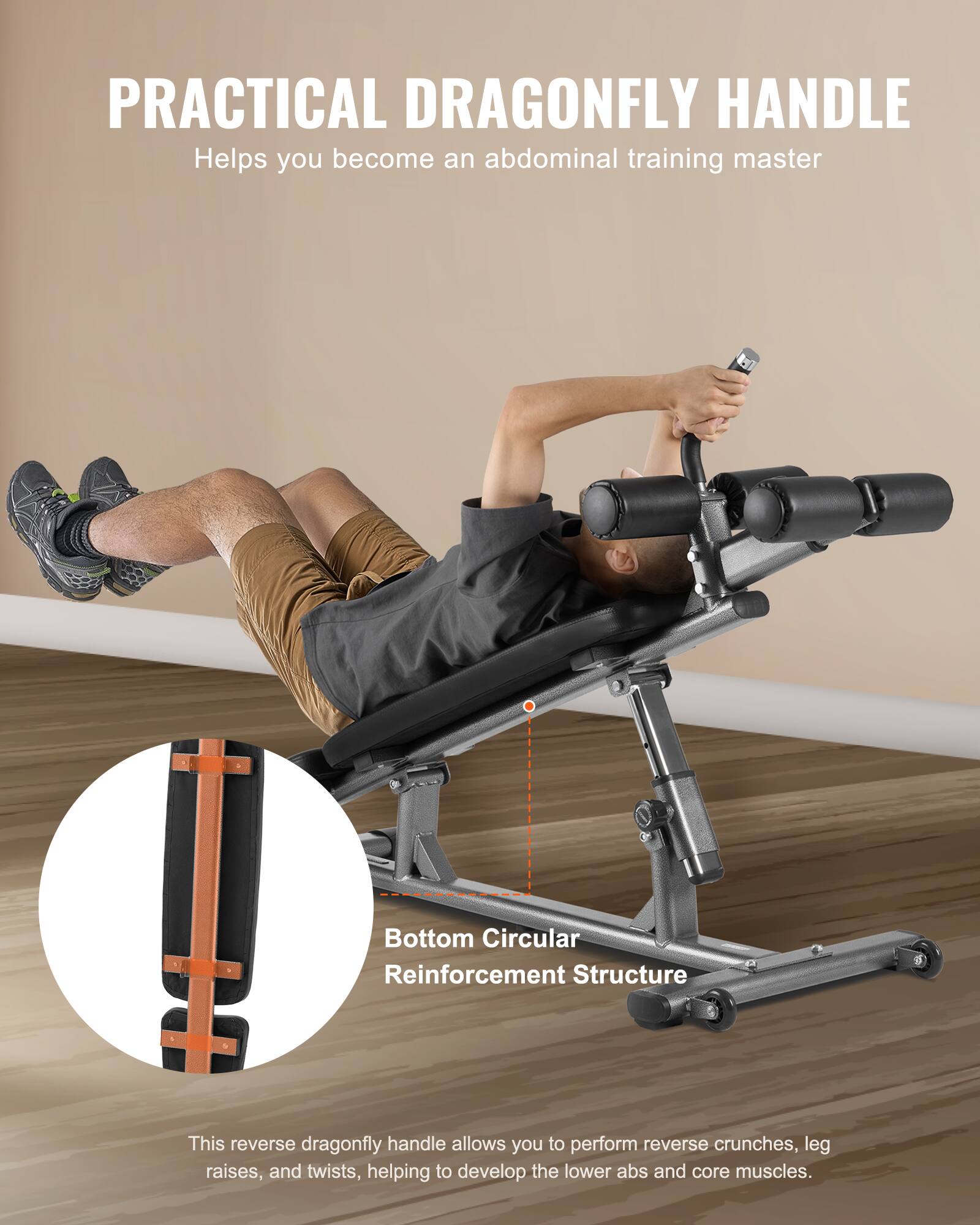 **PRACTICAL DRAGONFLY HANDLE**  
Helps you become an abdominal training master  

**Bottom Circular Reinforcement Structure**  

This reverse dragonfly handle allows you to perform reverse crunches, leg raises, and twists, helping to develop the lower abs and core muscles.