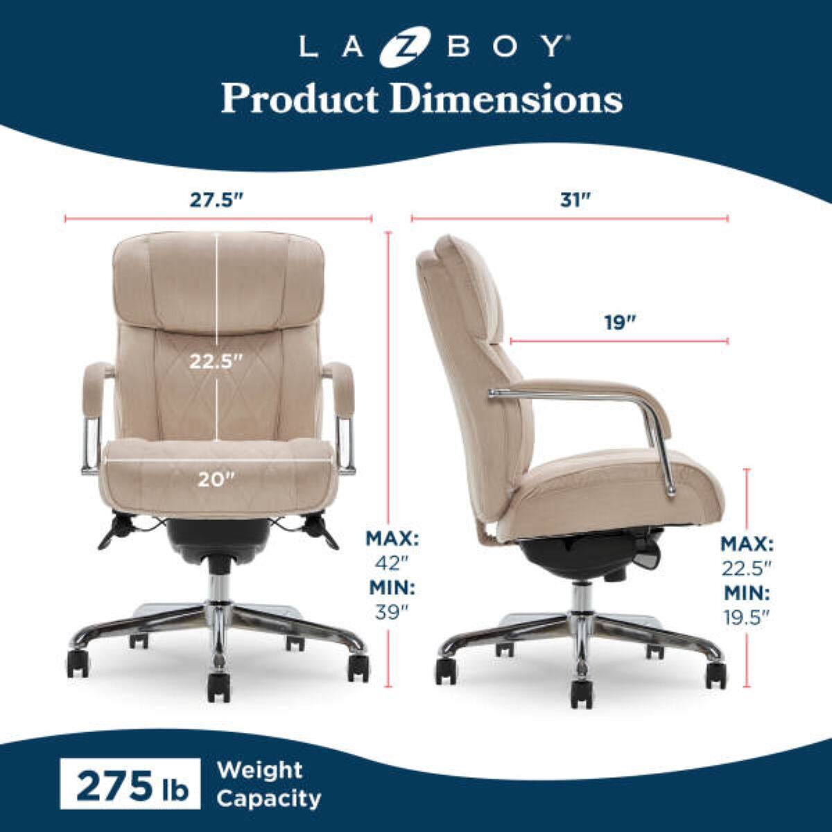 LA-Z-BOY  
Product Dimensions  
27.5" x 31" x 19" x 22.5" x 20"  
MAX: 42" MIN: 39"  
MAX: 22.5" MIN: 19.5"  
Weight Capacity: 275 lb