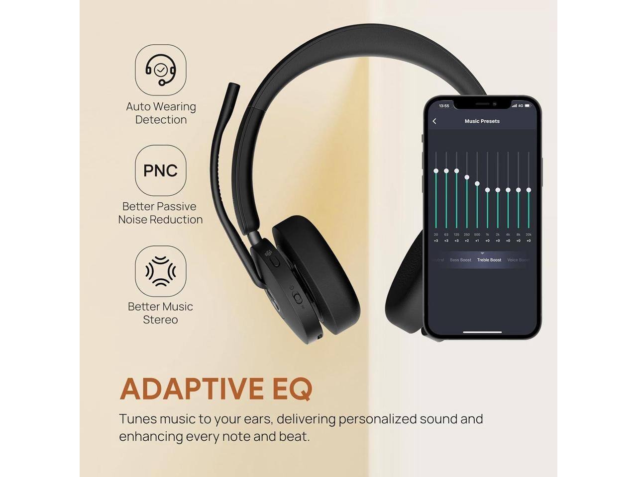 Auto Wearing Detection  
PNC Better Passive Noise Reduction  
Better Music Stereo  

ADAPTIVE EQ  
Tunes music to your ears, delivering personalized sound and enhancing every note and beat.