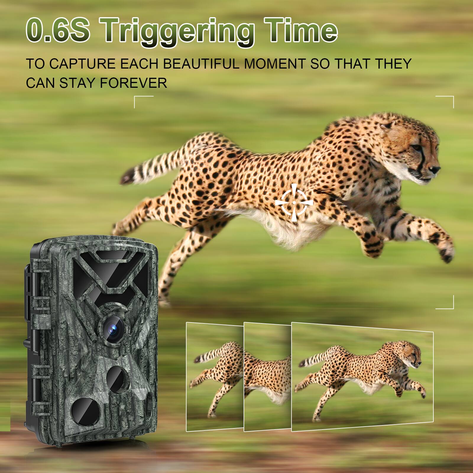 0.6S Triggering Time  
TO CAPTURE EACH BEAUTIFUL MOMENT SO THAT THEY CAN STAY FOREVER