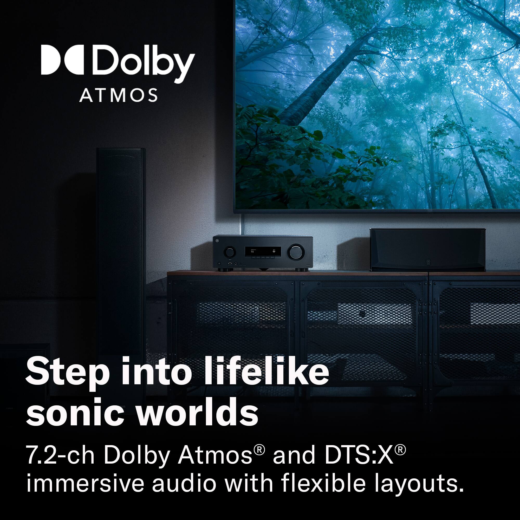 DO Dolby ATMOS

Step into lifelike sonic worlds

7.2-ch Dolby Atmos® and DTS:X® immersive audio with flexible layouts.