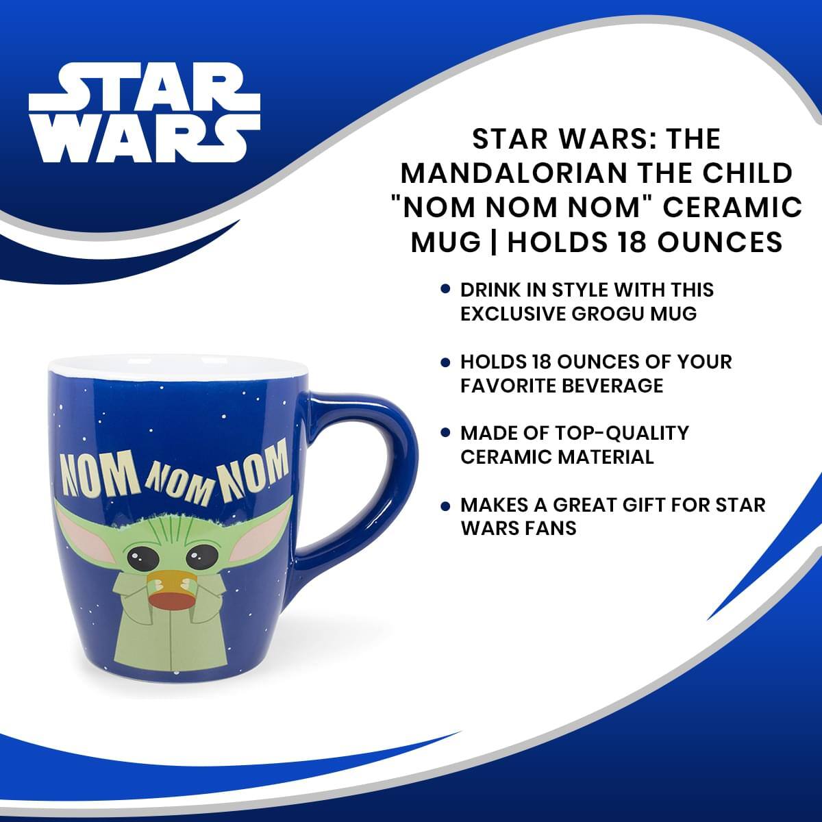 STAR WARS

STAR WARS: THE MANDALORIAN THE CHILD "NOM NOM NOM" CERAMIC MUG | HOLDS 18 OUNCES

- DRINK IN STYLE WITH THIS EXCLUSIVE GROGU MUG
- HOLDS 18 OUNCES OF YOUR FAVORITE BEVERAGE
- MADE OF TOP-QUALITY CERAMIC MATERIAL
- MAKES A GREAT GIFT FOR STAR WARS FANS