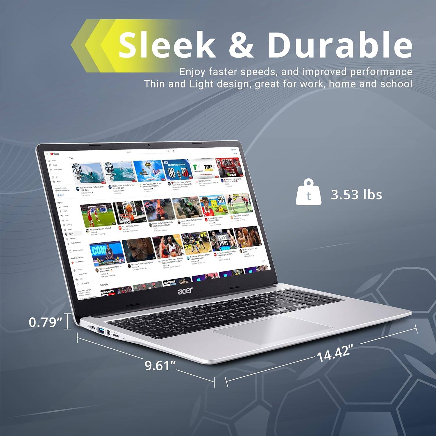 Sleek & Durable  
Enjoy faster speeds, and improved performance  
Thin and Light design, great for work, home and school  

3.53 lbs  

0.79"  
9.61"  
14.42"