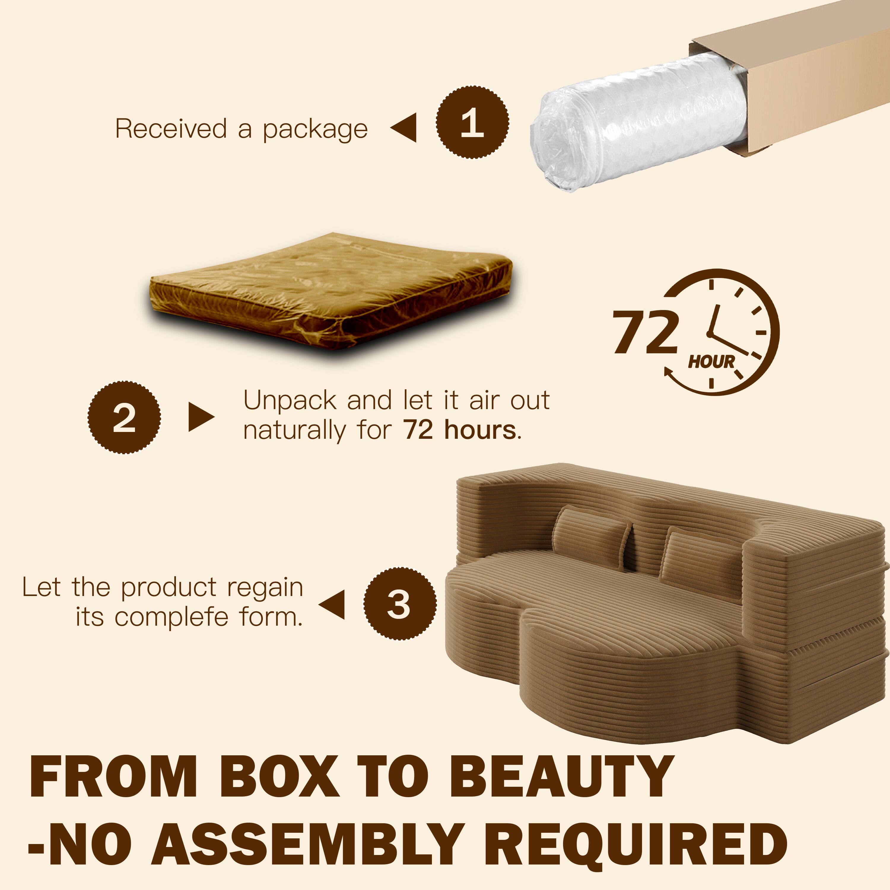 1. Received a package

2. Unpack and let it air out naturally for 72 hours.

3. Let the product regain its complete form.

FROM BOX TO BEAUTY - NO ASSEMBLY REQUIRED