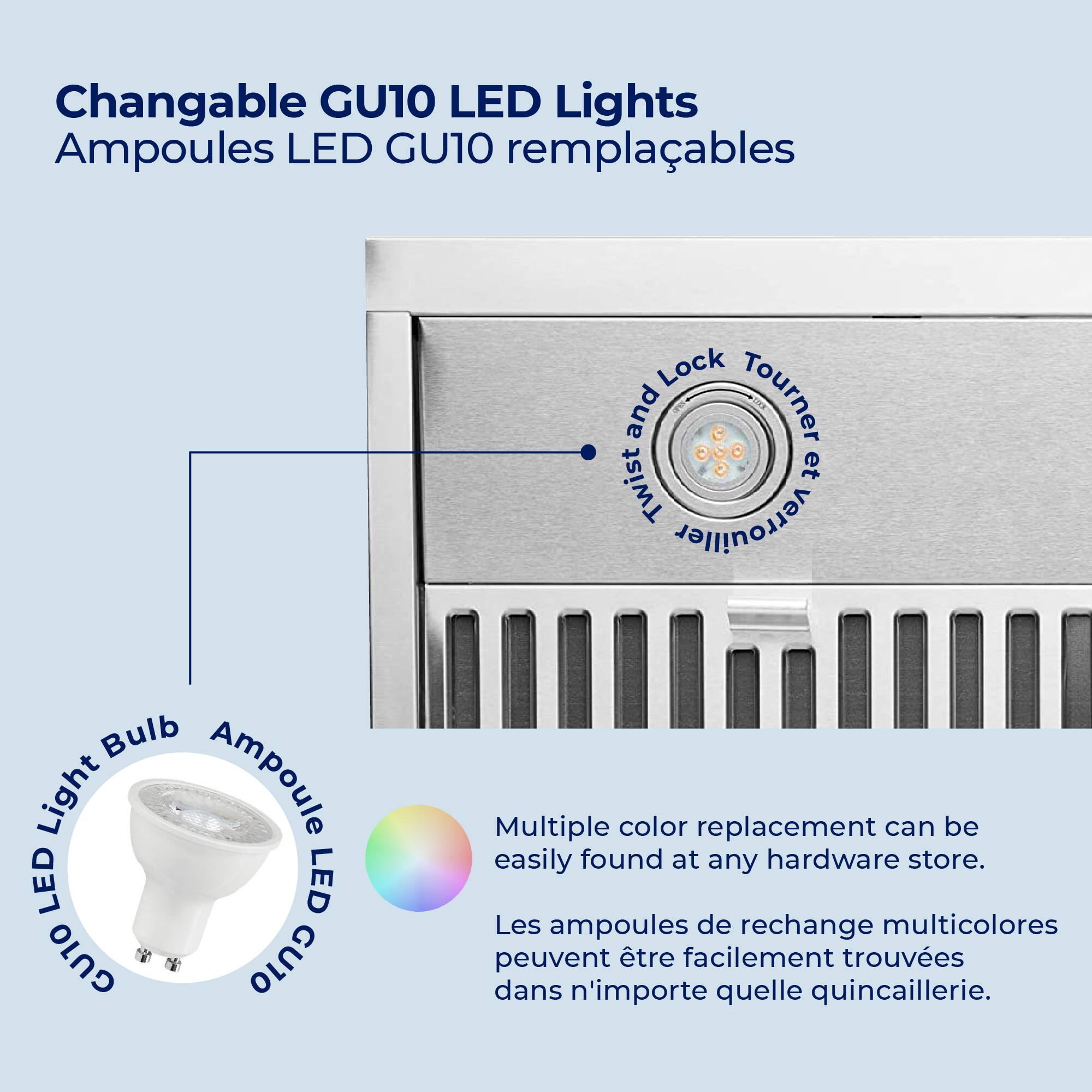 Changable GU10 LED Lights  
Ampoules LED GU10 remplaçables  

- Twist and Lock  
- Tourner et Verrouiller  

- LED Light Bulb  
- Ampoule LED  

Multiple color replacement can be easily found at any hardware store.  
Les ampoules de rechange multicolores peuvent être facilement trouvées dans n'importe quelle quincaillerie.