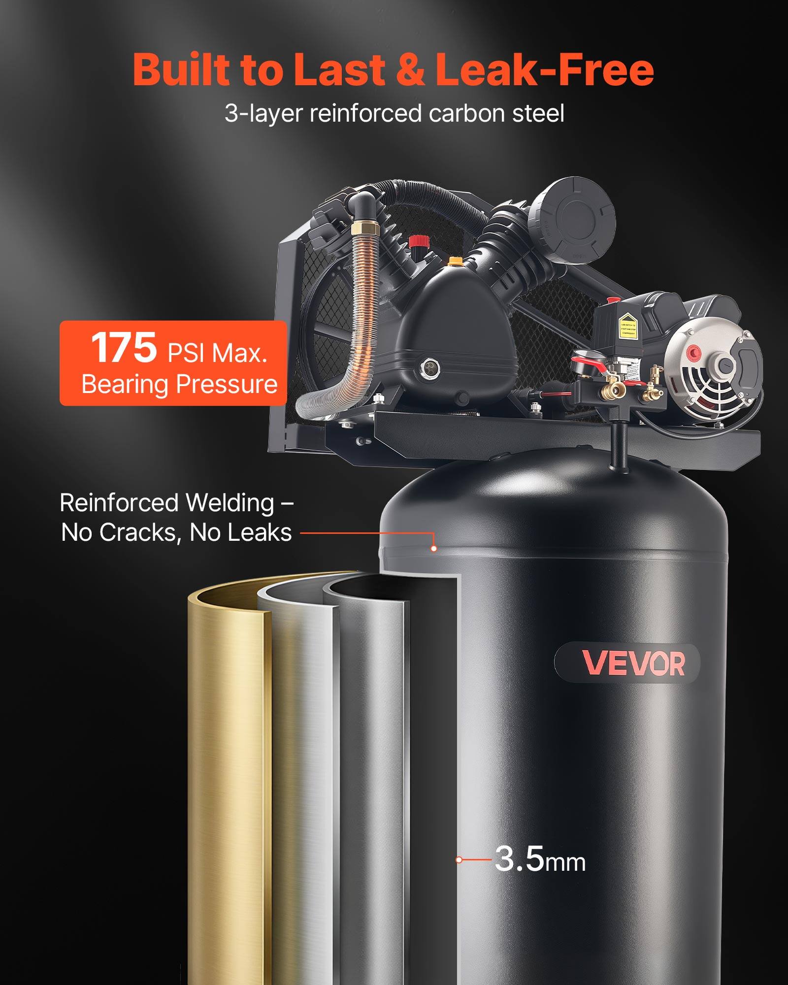 Built to Last & Leak-Free  
3-layer reinforced carbon steel  
175 PSI Max. Bearing Pressure  
Reinforced Welding - No Cracks, No Leaks  
VEVOR  
3.5mm