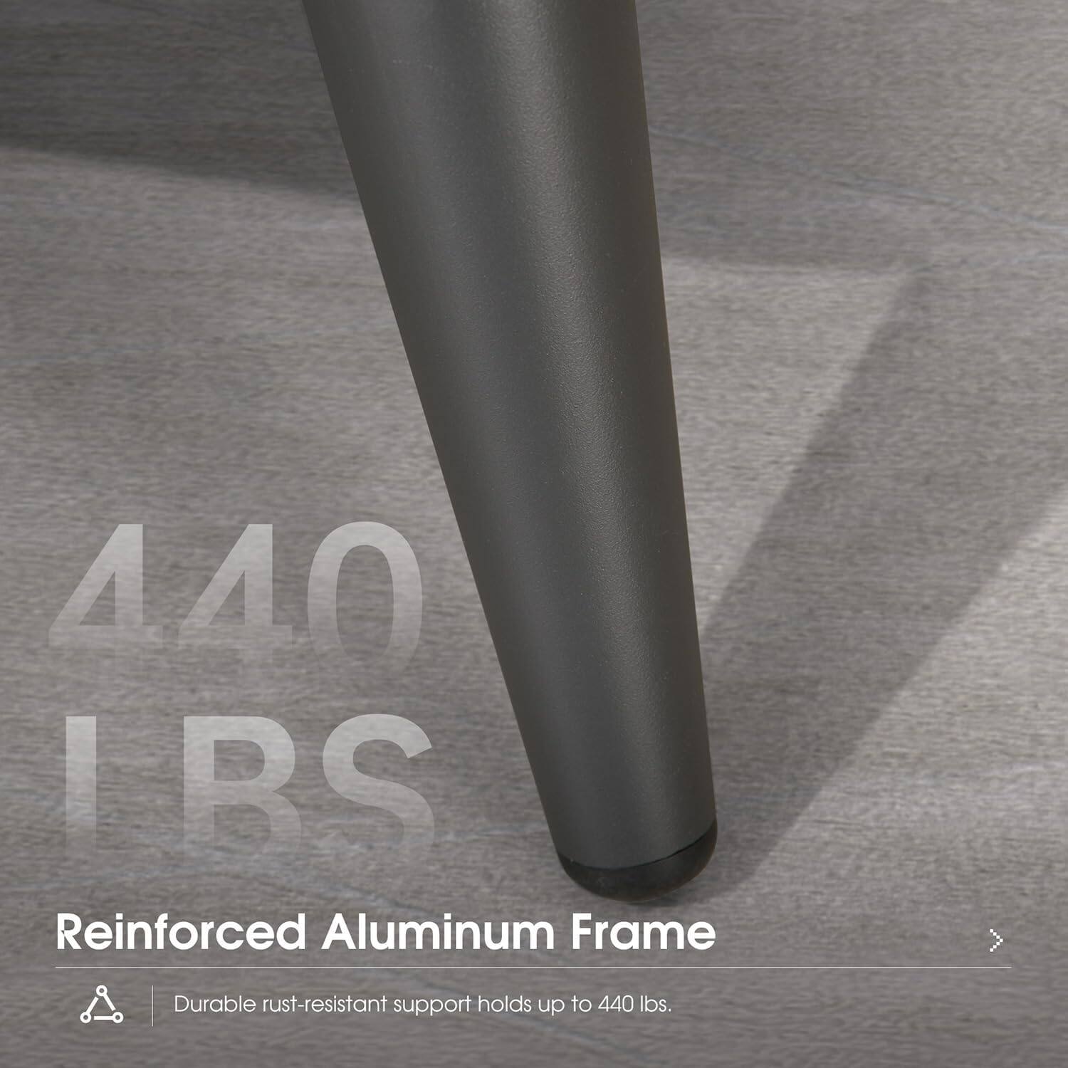 440 lbs. Reinforced Aluminum Frame Durable rust-resistant support holds up to 440 lbs.