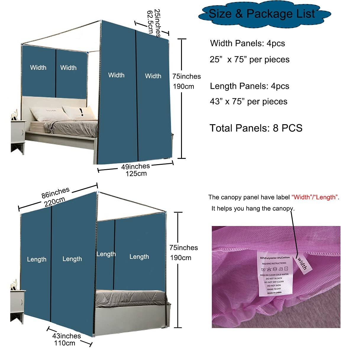 **Size & Package List**

- **Width Panels:** 4pcs  
  25" x 75" per pieces

- **Length Panels:** 4pcs  
  43" x 75" per pieces

- **Total Panels:** 8 PCS

**Dimensions:**

- **Width:** 62.5cm (25 inches)  
  **Length:** 75 inches (190cm)

- **Width:** 49 inches (125cm)  
  **Length:** 86 inches (220cm)

- **Length:** 43 inches (110cm)  
  **Length:** 75 inches (190cm)

**Note:**  
The canopy panel has a label "Width"/"Length". It helps you hang the canopy.

**Material:**  
92% Polyester, 8% Cotton