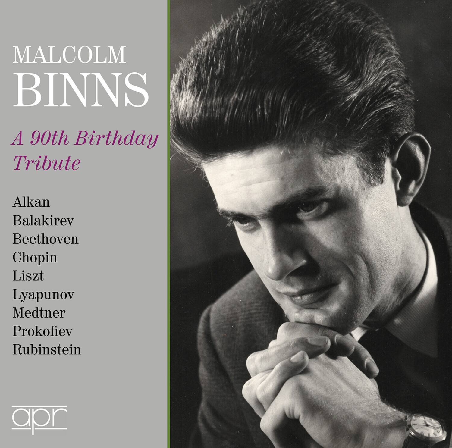 MALCOLM BINNS  
A 90th Birthday Tribute  

Alkan  
Balakirev  
Beethoven  
Chopin  
Liszt  
Lyapunov  
Medtner  
Prokofiev  
Rubinstein  

apr