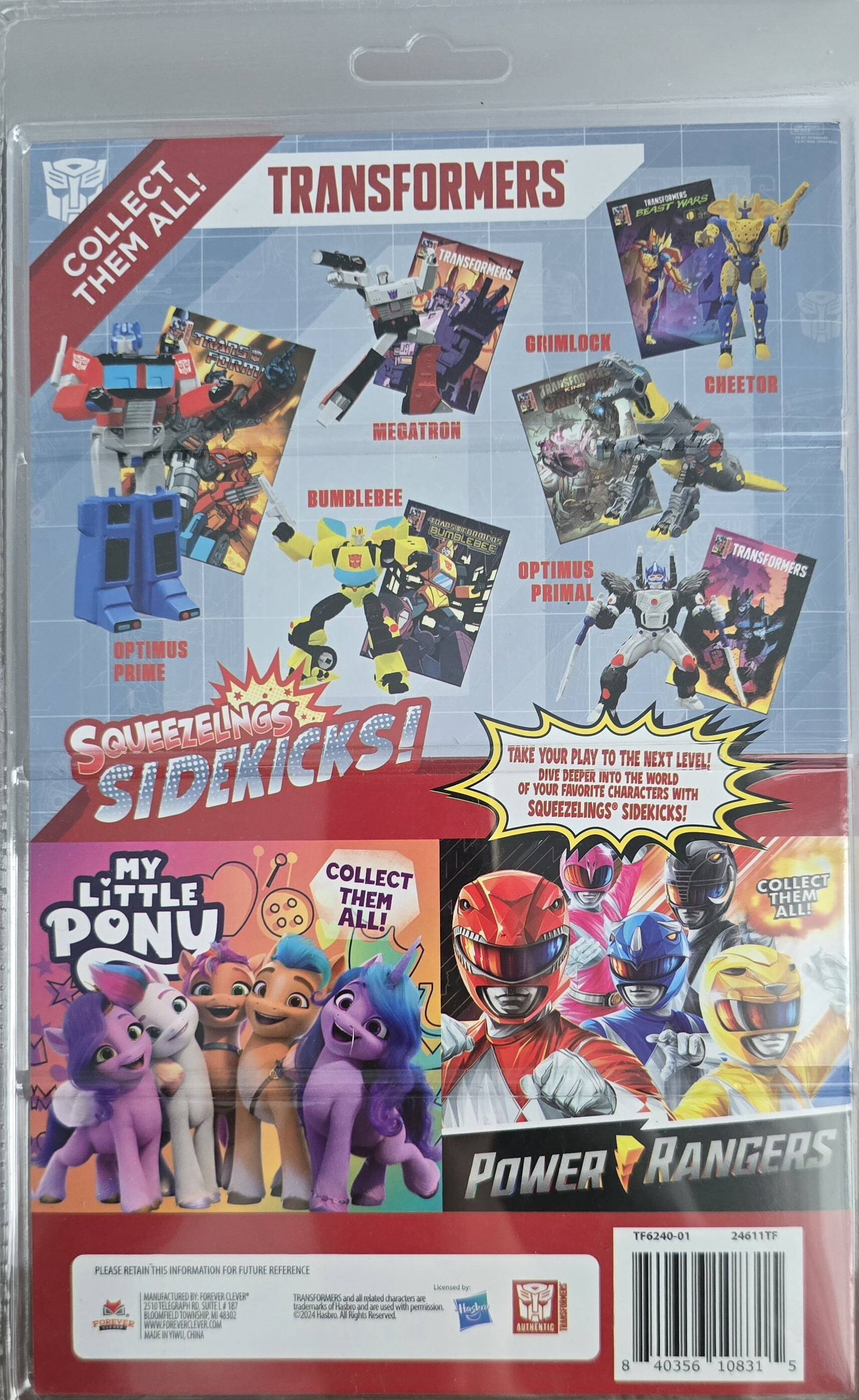 Here is the corrected and grouped text from the image:

---

**Transformers:**

- Collect them all!
- Transformers Wars
- Grimlock
- Cheetor
- Megatron
- Bumblebee
- Optimus Prime
- Optimus Primal
- Squeezlings Sidekicks!

**My Little Pony:**

- Collect them all!

**Power Rangers:**

- Collect them all!

**Additional Information:**

- Take your play to the next level! Dive deeper into the world of your favorite characters with Squeezlings Sidekicks!
- Please retain this information for future reference.
- Manufactured by Forever Clever
- Licensed by Hasbro and related characters and trademarks are used with permission.
- Made in China
- TF6240-01
- 24611TF
- 40356 10831 5

---

This text is organized by the different sections and characters featured on the packaging.