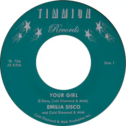 Timmion Records
TR 766
45 R.P.M.
Side 1
YOUR GIRL
(E.Sisco, Cold Diamond & Mink)
EMILIA SISCO
and Cold Diamond & Mink
Cold Diamond & Mink Production Inc.