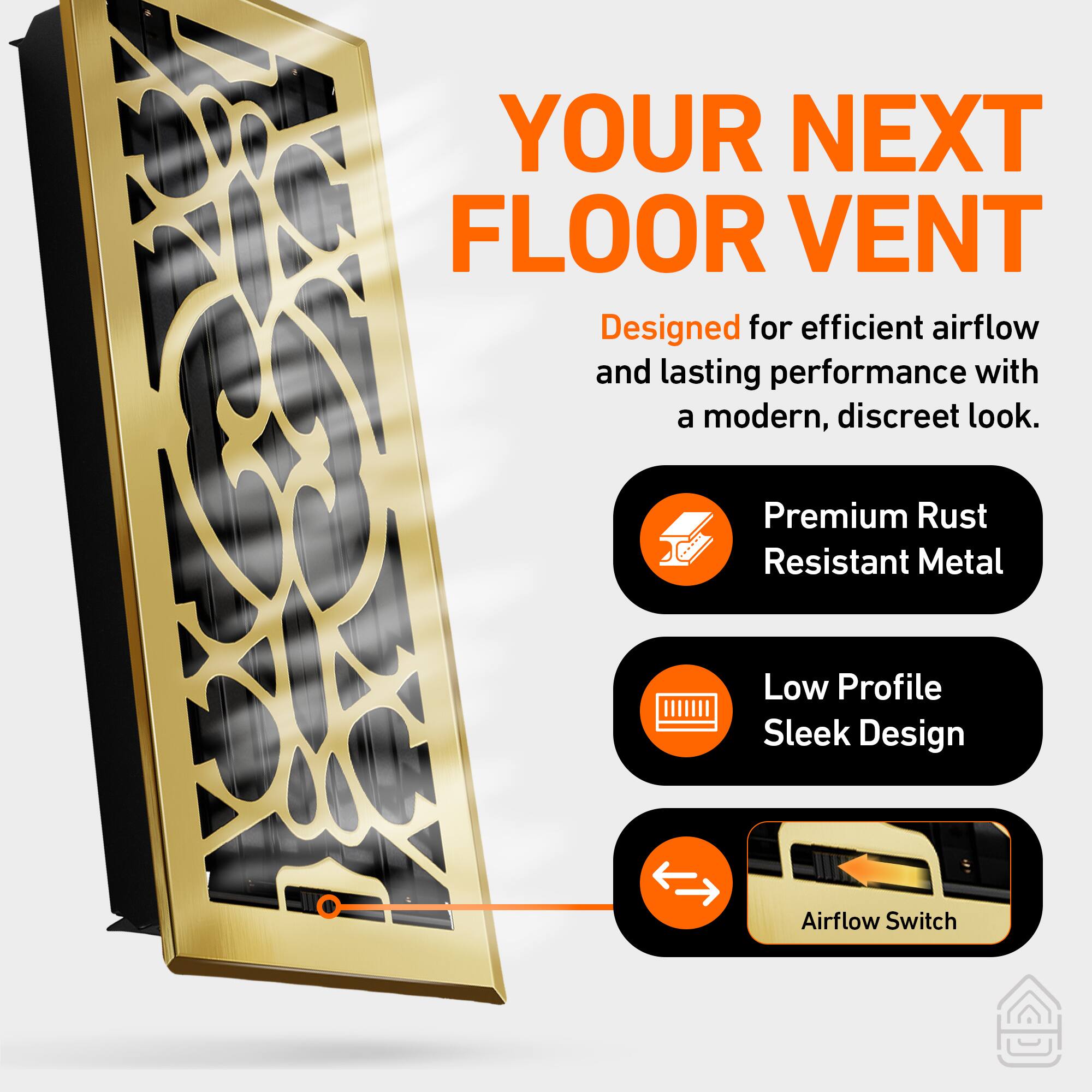 YOUR NEXT FLOOR VENT

Designed for efficient airflow and lasting performance with a modern, discreet look.

- Premium Rust Resistant Metal
- Low Profile Sleek Design
- Airflow Switch
