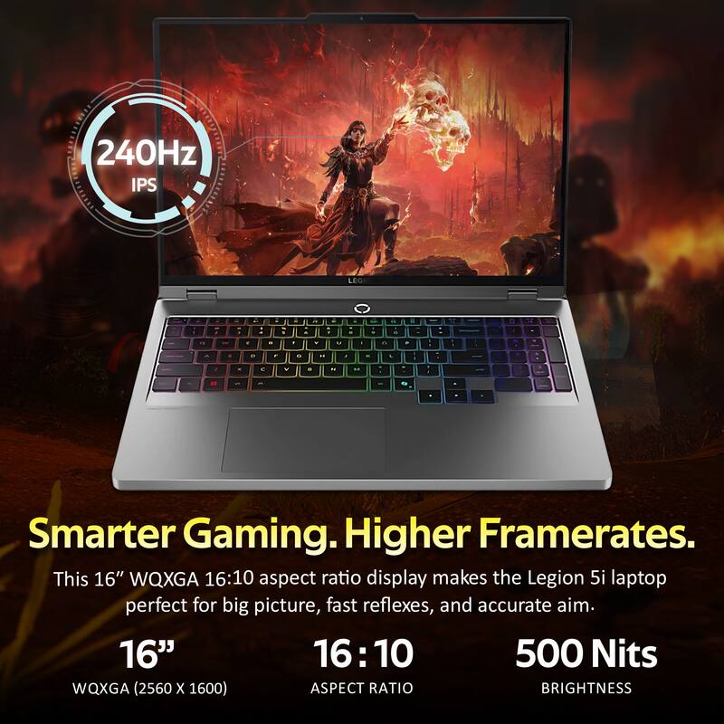 240Hz IPS LEGION

Smarter Gaming. Higher Framerates.
This 16" WQXGA 16:10 aspect ratio display makes the Legion 5i laptop perfect for big picture, fast reflexes, and accurate aim.

16" 16:10 500 Nits WQXGA (2560 X 1600) ASPECT RATIO BRIGHTNESS