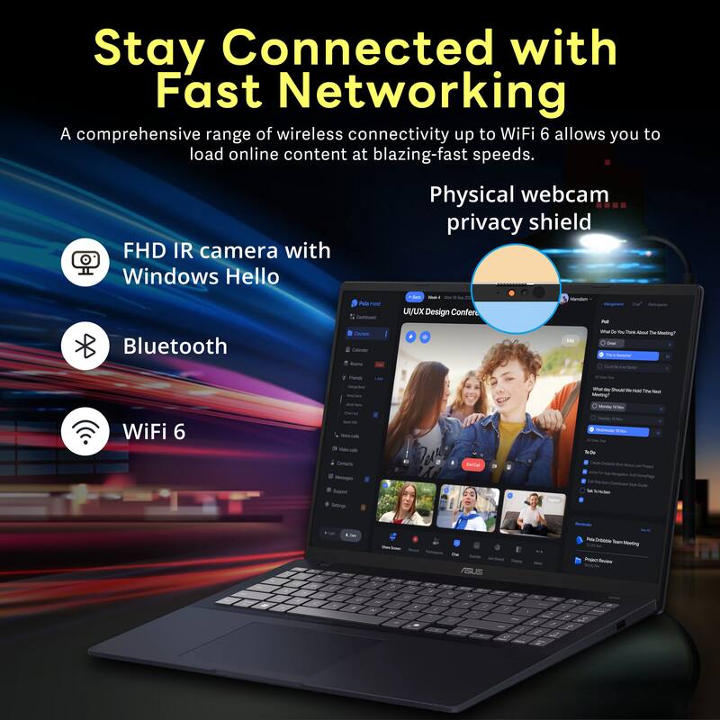 Stay Connected with Fast Networking

A comprehensive range of wireless connectivity up to WiFi 6 allows you to load online content at blazing-fast speeds.

- FHD IR camera with Windows Hello
- Bluetooth
- WiFi 6
- Physical webcam privacy shield

UX Design Conferencing
- Meetings
- Messaging
- Support
- Settings